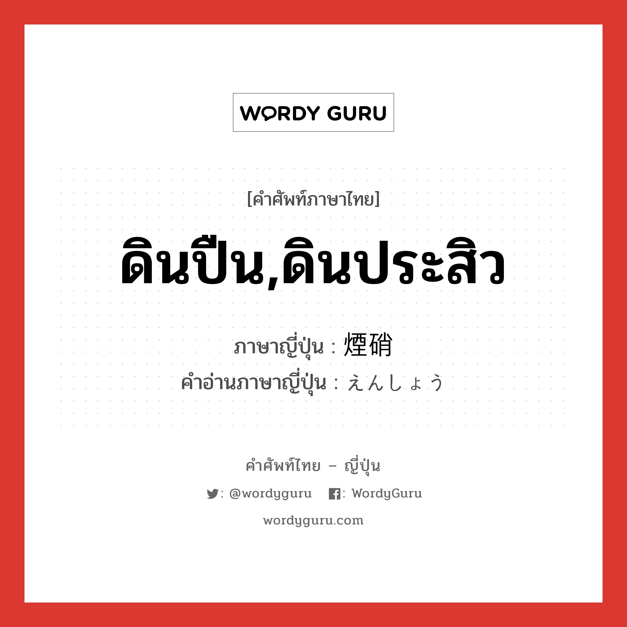 ดินปืน,ดินประสิว ภาษาญี่ปุ่นคืออะไร, คำศัพท์ภาษาไทย - ญี่ปุ่น ดินปืน,ดินประสิว ภาษาญี่ปุ่น 煙硝 คำอ่านภาษาญี่ปุ่น えんしょう หมวด n หมวด n