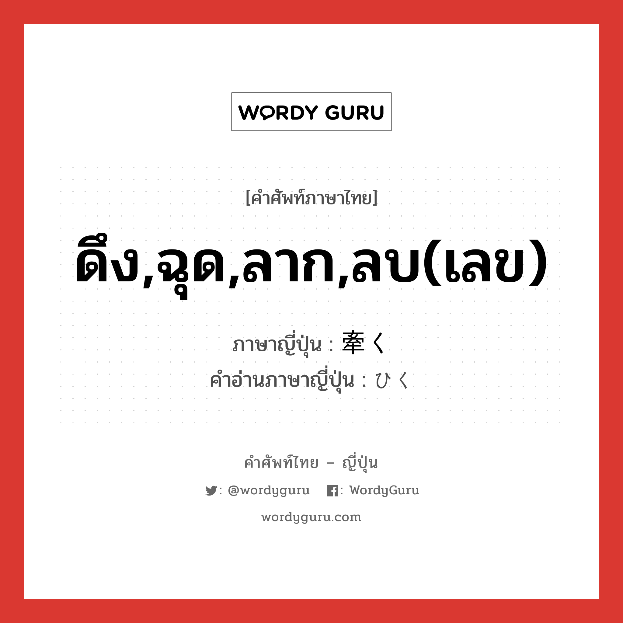 ดึง,ฉุด,ลาก,ลบ(เลข) ภาษาญี่ปุ่นคืออะไร, คำศัพท์ภาษาไทย - ญี่ปุ่น ดึง,ฉุด,ลาก,ลบ(เลข) ภาษาญี่ปุ่น 牽く คำอ่านภาษาญี่ปุ่น ひく หมวด v5k หมวด v5k