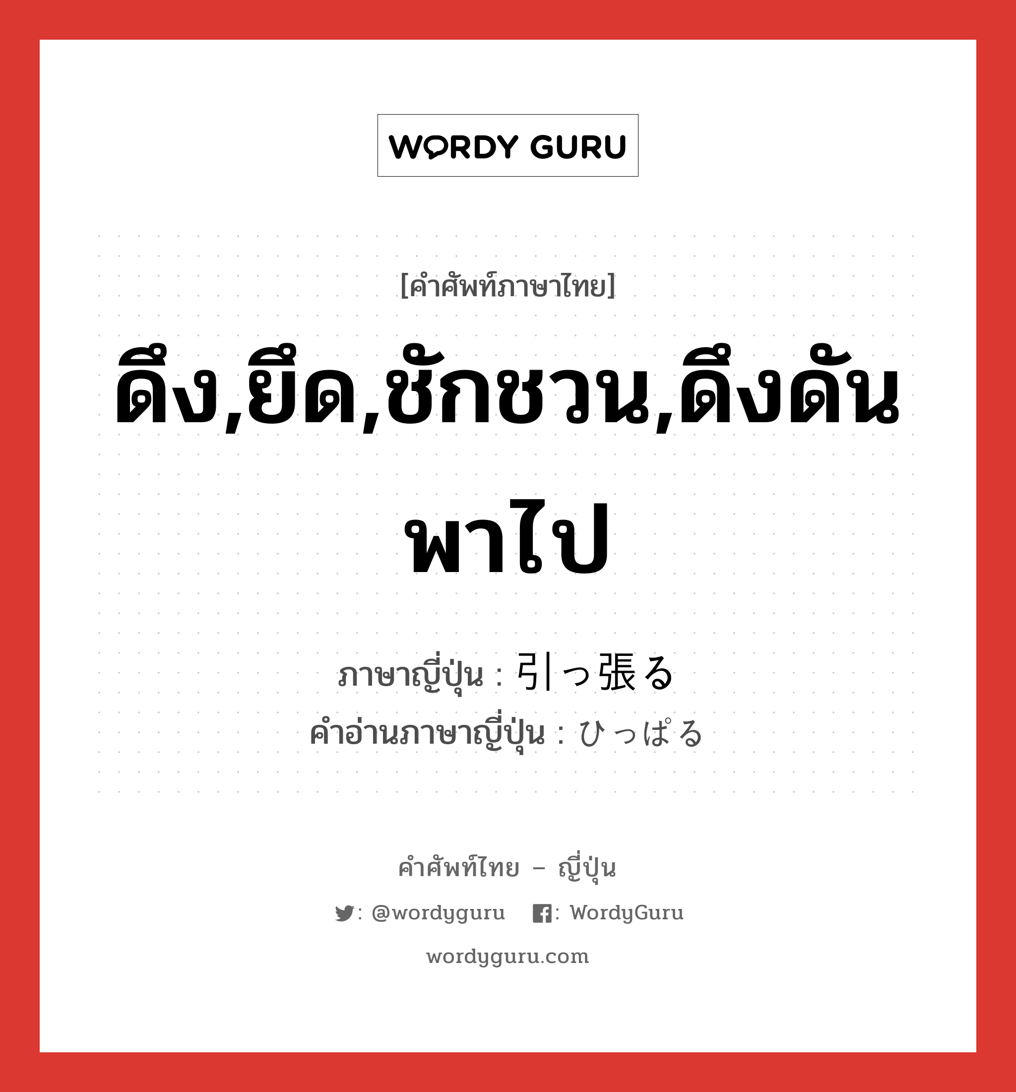 ดึง,ยึด,ชักชวน,ดึงดันพาไป ภาษาญี่ปุ่นคืออะไร, คำศัพท์ภาษาไทย - ญี่ปุ่น ดึง,ยึด,ชักชวน,ดึงดันพาไป ภาษาญี่ปุ่น 引っ張る คำอ่านภาษาญี่ปุ่น ひっぱる หมวด v5r หมวด v5r