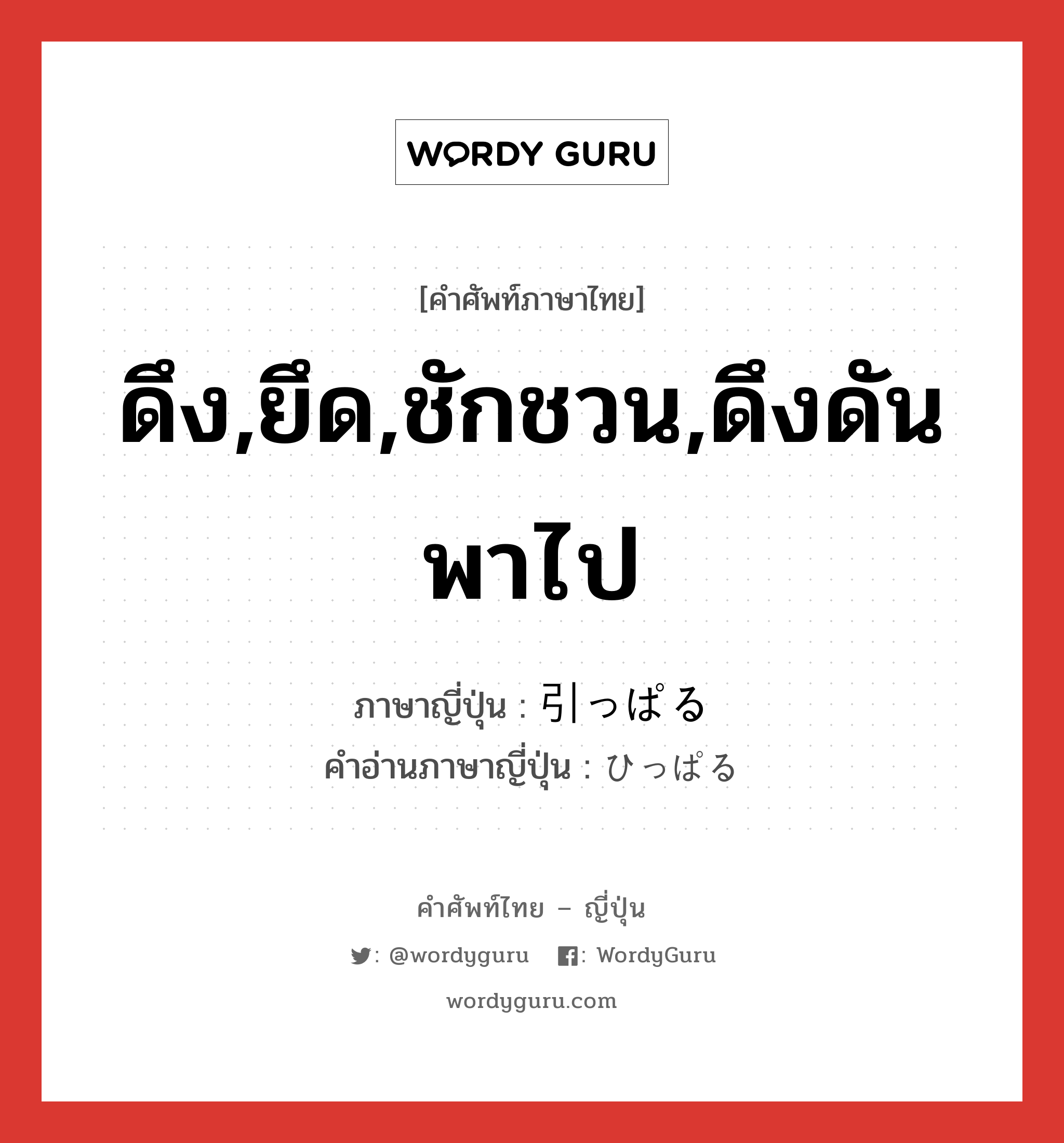 ดึง,ยึด,ชักชวน,ดึงดันพาไป ภาษาญี่ปุ่นคืออะไร, คำศัพท์ภาษาไทย - ญี่ปุ่น ดึง,ยึด,ชักชวน,ดึงดันพาไป ภาษาญี่ปุ่น 引っぱる คำอ่านภาษาญี่ปุ่น ひっぱる หมวด v5r หมวด v5r