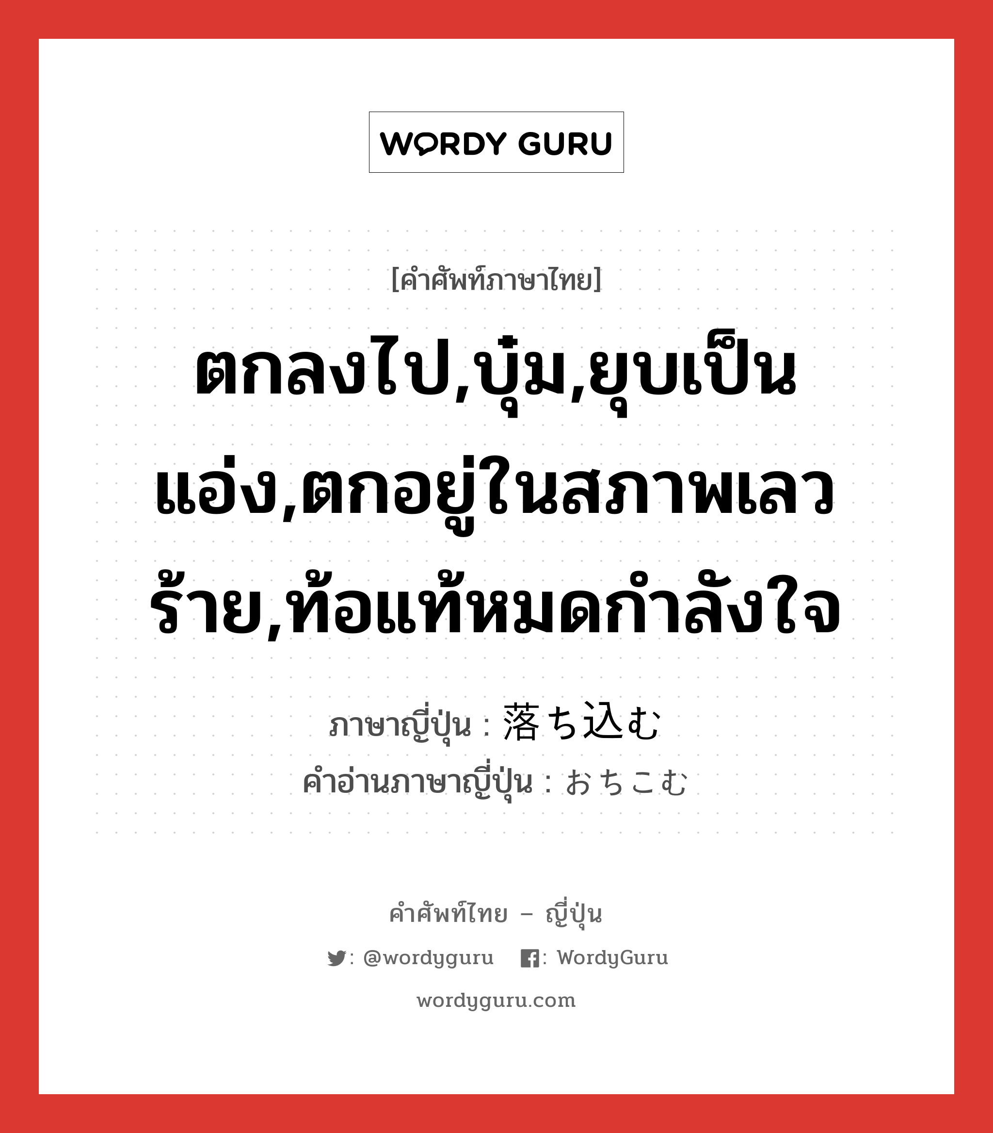 ตกลงไป,บุ๋ม,ยุบเป็นแอ่ง,ตกอยู่ในสภาพเลวร้าย,ท้อแท้หมดกำลังใจ ภาษาญี่ปุ่นคืออะไร, คำศัพท์ภาษาไทย - ญี่ปุ่น ตกลงไป,บุ๋ม,ยุบเป็นแอ่ง,ตกอยู่ในสภาพเลวร้าย,ท้อแท้หมดกำลังใจ ภาษาญี่ปุ่น 落ち込む คำอ่านภาษาญี่ปุ่น おちこむ หมวด v5m หมวด v5m