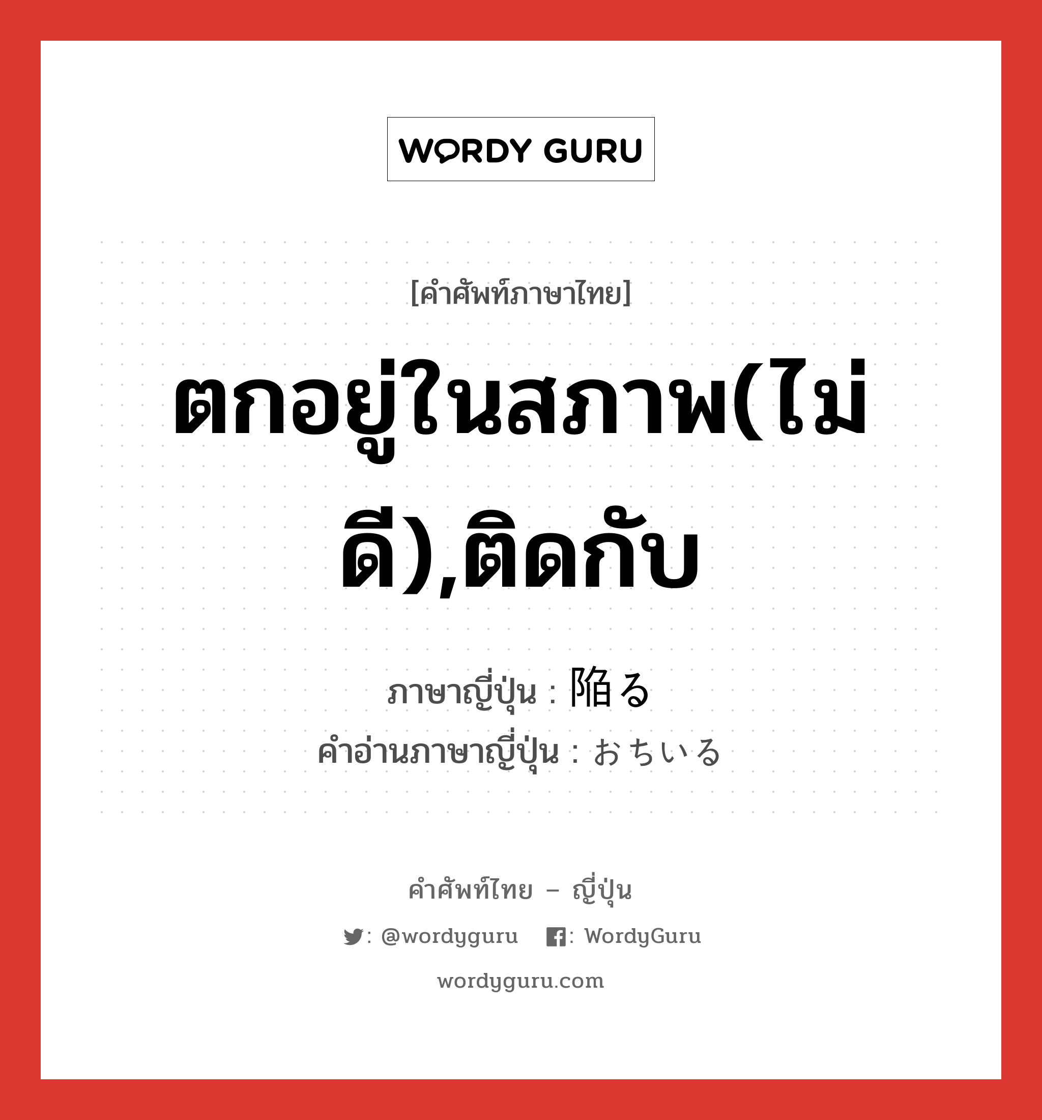 ตกอยู่ในสภาพ(ไม่ดี),ติดกับ ภาษาญี่ปุ่นคืออะไร, คำศัพท์ภาษาไทย - ญี่ปุ่น ตกอยู่ในสภาพ(ไม่ดี),ติดกับ ภาษาญี่ปุ่น 陥る คำอ่านภาษาญี่ปุ่น おちいる หมวด v5r หมวด v5r