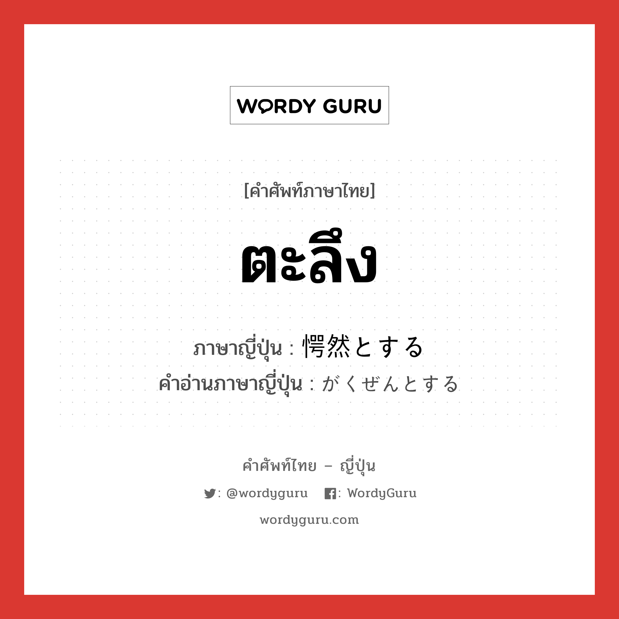ตะลึง ภาษาญี่ปุ่นคืออะไร เขียนและอ่านว่าอย่างไร, คำศัพท์ภาษาไทย - ญี่ปุ่น ตะลึง ภาษาญี่ปุ่น 愕然とする คำอ่านภาษาญี่ปุ่น がくぜんとする หมวด v หมวด v
