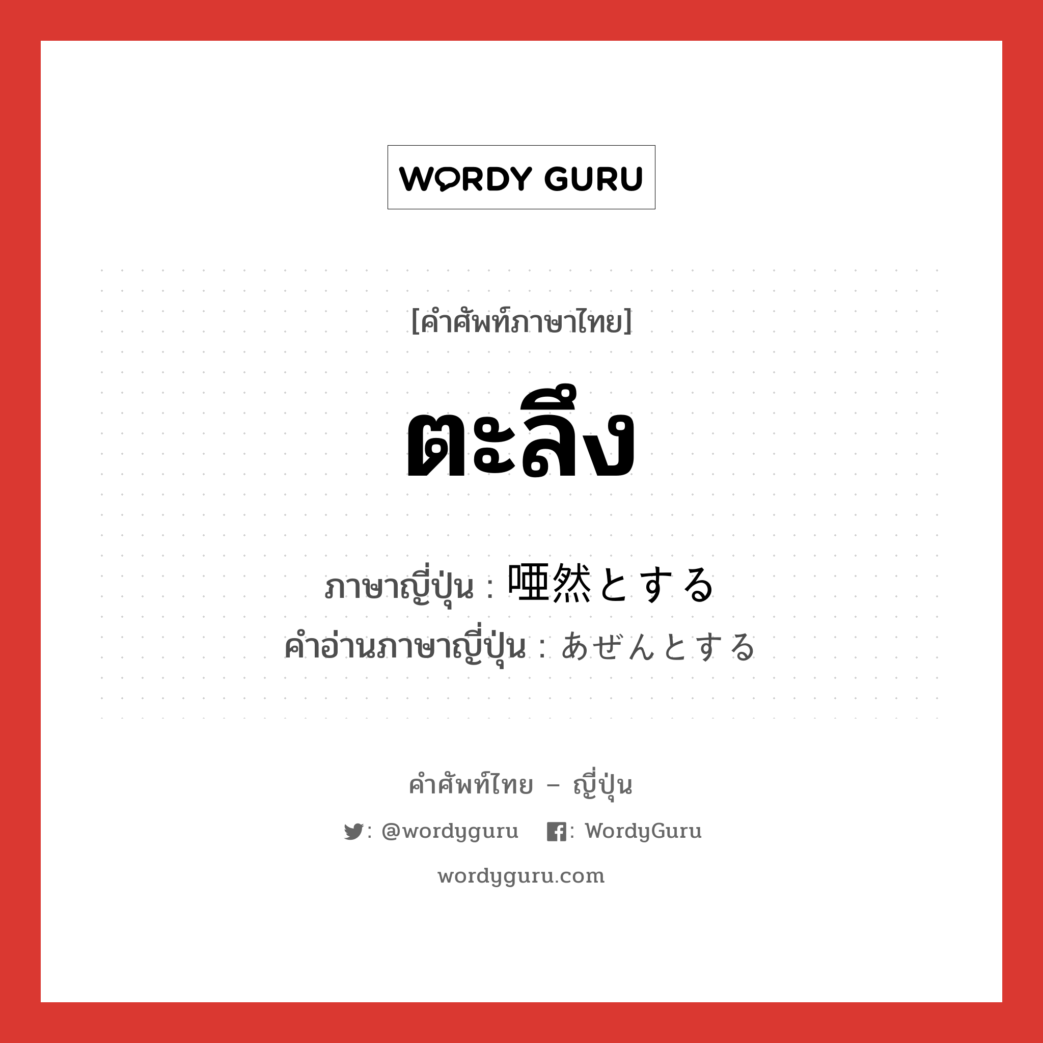 ตะลึง ภาษาญี่ปุ่นคืออะไร เขียนและอ่านว่าอย่างไร, คำศัพท์ภาษาไทย - ญี่ปุ่น ตะลึง ภาษาญี่ปุ่น 唖然とする คำอ่านภาษาญี่ปุ่น あぜんとする หมวด v หมวด v