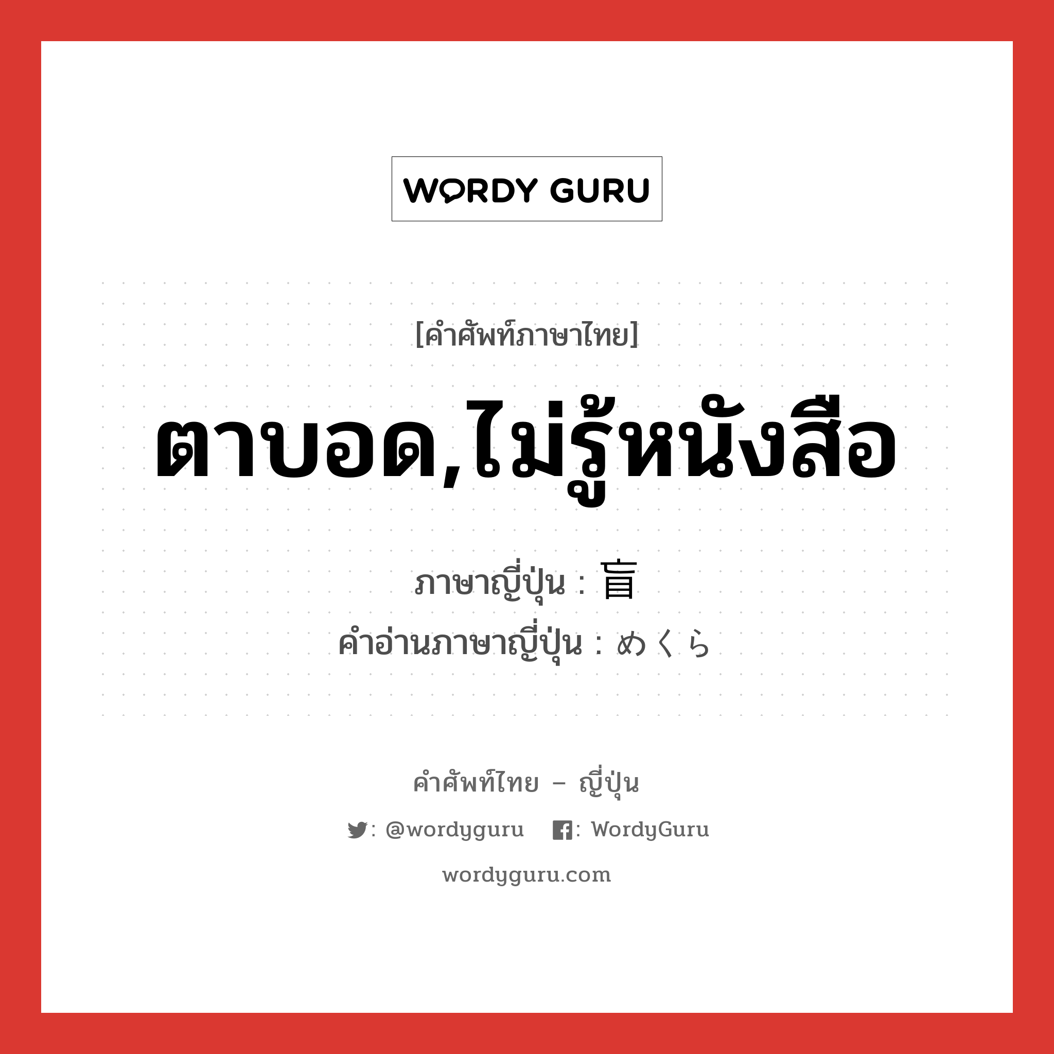 ตาบอด,ไม่รู้หนังสือ ภาษาญี่ปุ่นคืออะไร, คำศัพท์ภาษาไทย - ญี่ปุ่น ตาบอด,ไม่รู้หนังสือ ภาษาญี่ปุ่น 盲 คำอ่านภาษาญี่ปุ่น めくら หมวด n หมวด n