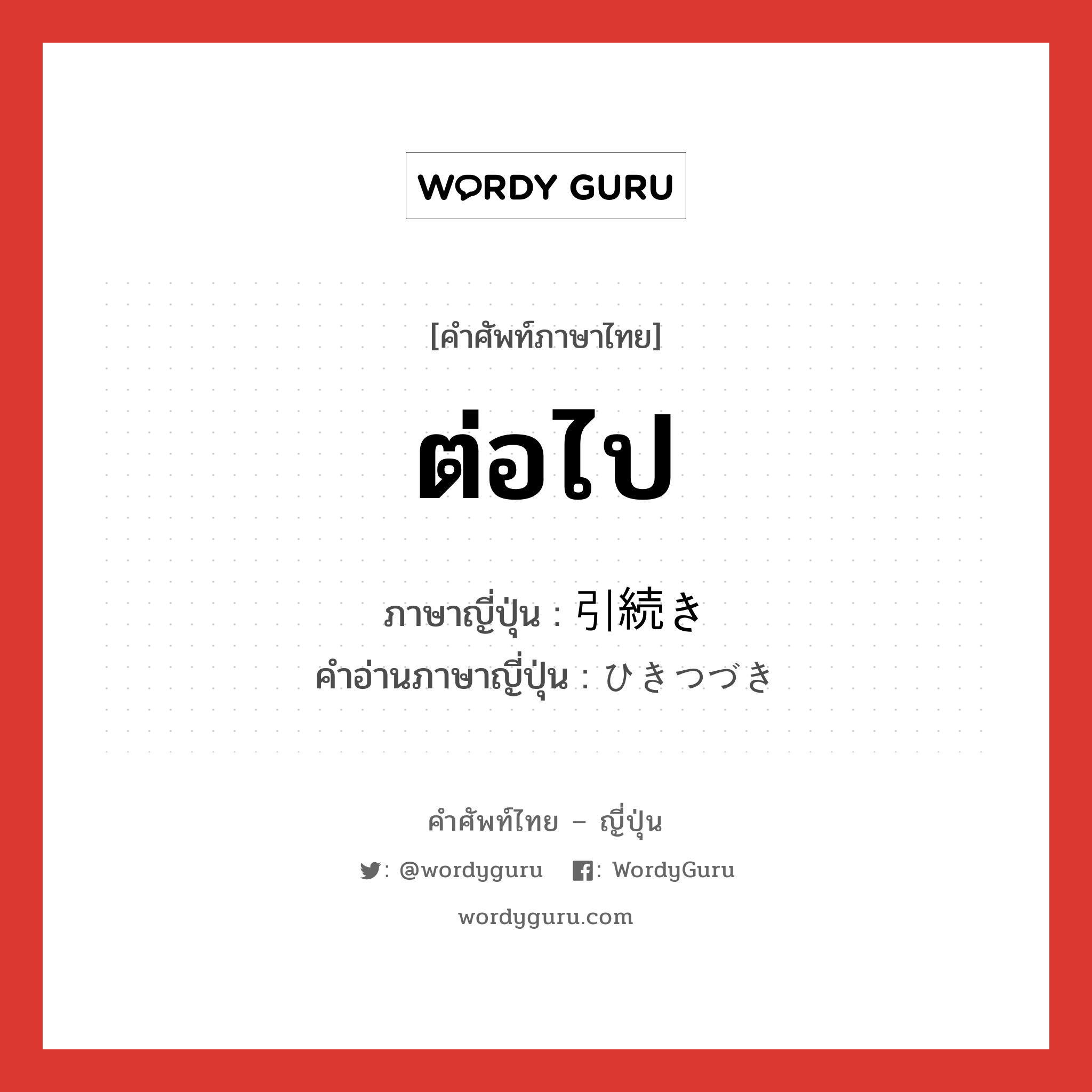 ต่อไป ภาษาญี่ปุ่นคืออะไร, คำศัพท์ภาษาไทย - ญี่ปุ่น ต่อไป ภาษาญี่ปุ่น 引続き คำอ่านภาษาญี่ปุ่น ひきつづき หมวด adv หมวด adv