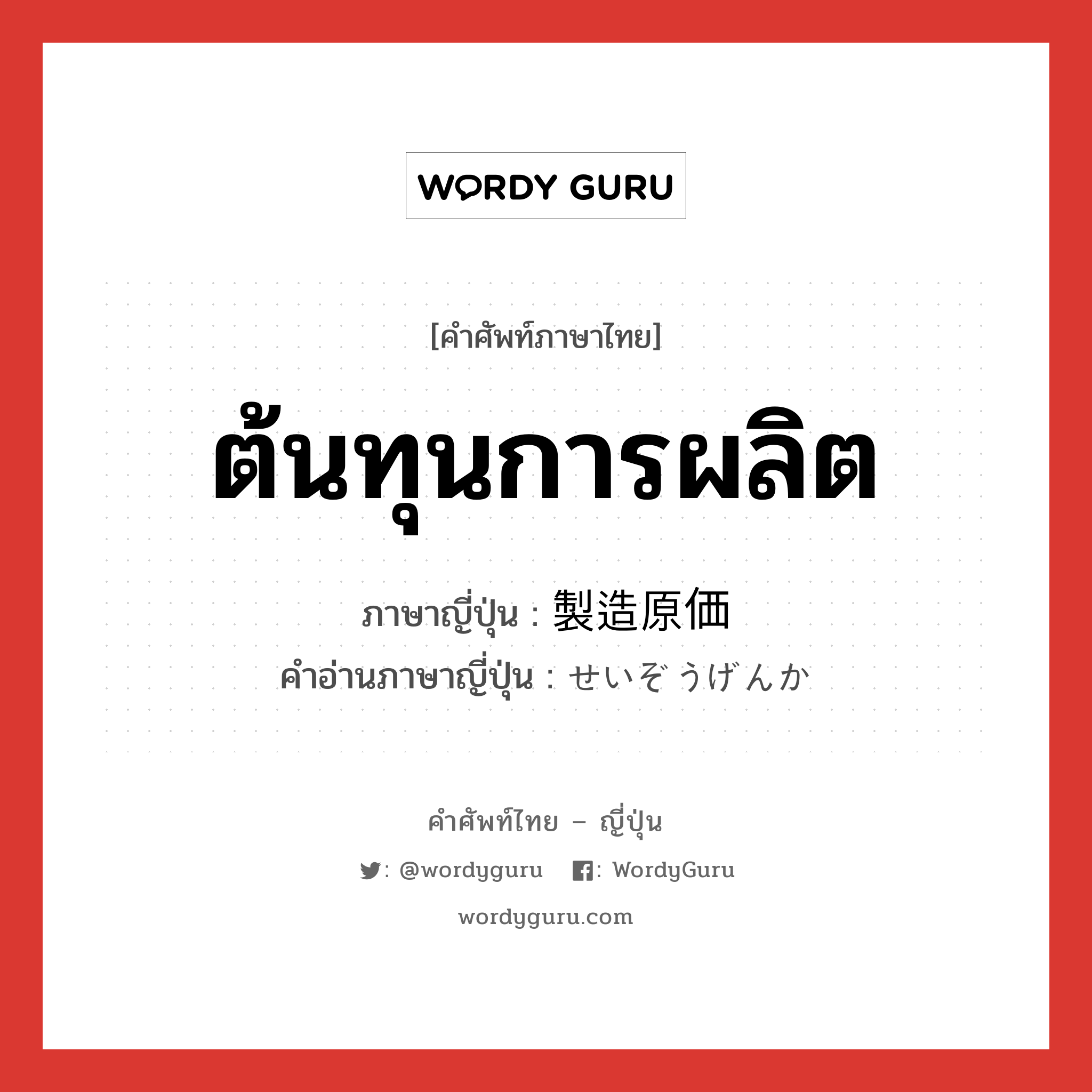 ต้นทุนการผลิต ภาษาญี่ปุ่นคืออะไร, คำศัพท์ภาษาไทย - ญี่ปุ่น ต้นทุนการผลิต ภาษาญี่ปุ่น 製造原価 คำอ่านภาษาญี่ปุ่น せいぞうげんか หมวด n หมวด n
