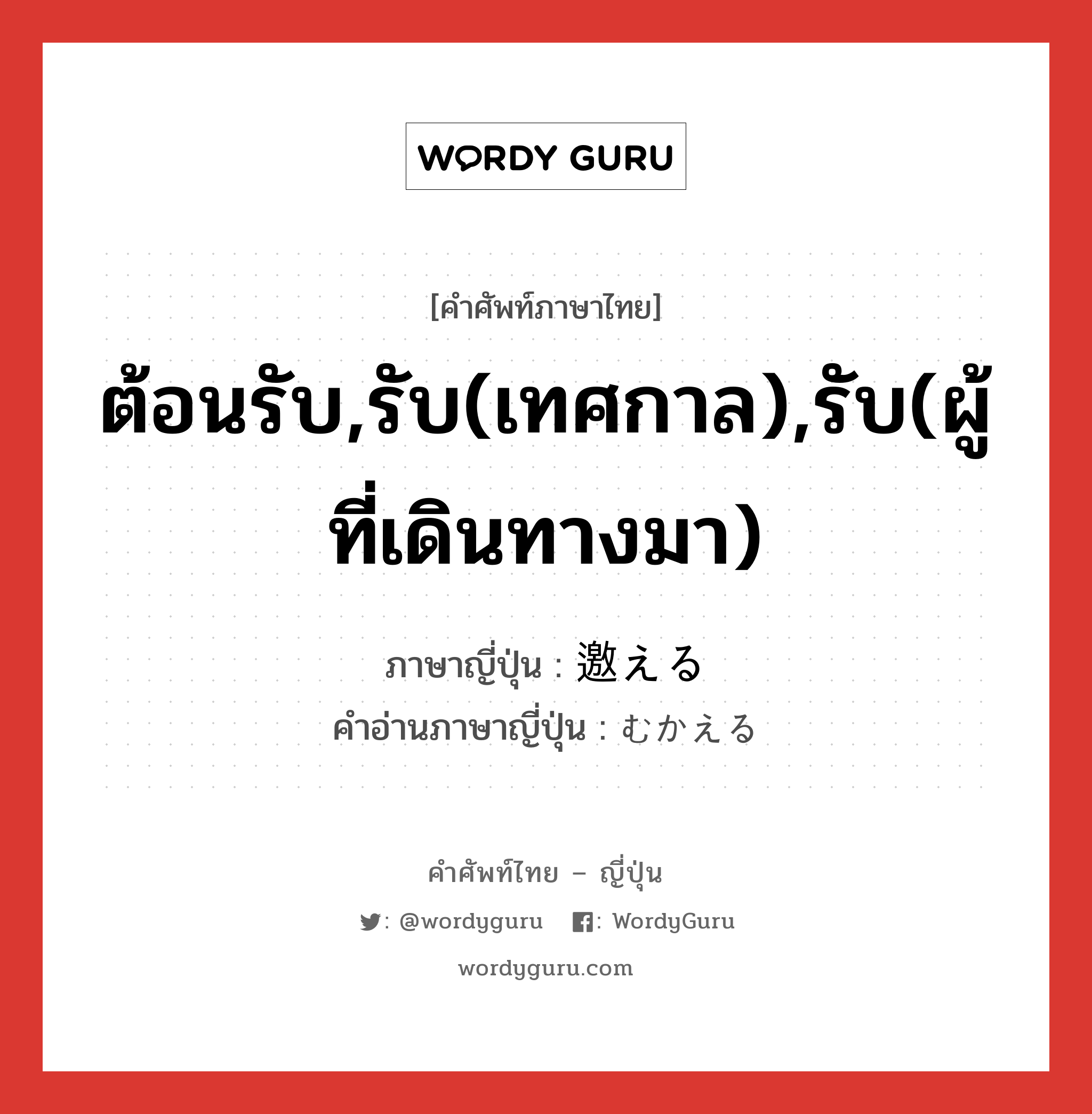 ต้อนรับ,รับ(เทศกาล),รับ(ผู้ที่เดินทางมา) ภาษาญี่ปุ่นคืออะไร เขียนและอ่านว่าอย่างไร, คำศัพท์ภาษาไทย - ญี่ปุ่น ต้อนรับ,รับ(เทศกาล),รับ(ผู้ที่เดินทางมา) ภาษาญี่ปุ่น 邀える คำอ่านภาษาญี่ปุ่น むかえる หมวด v1 หมวด v1