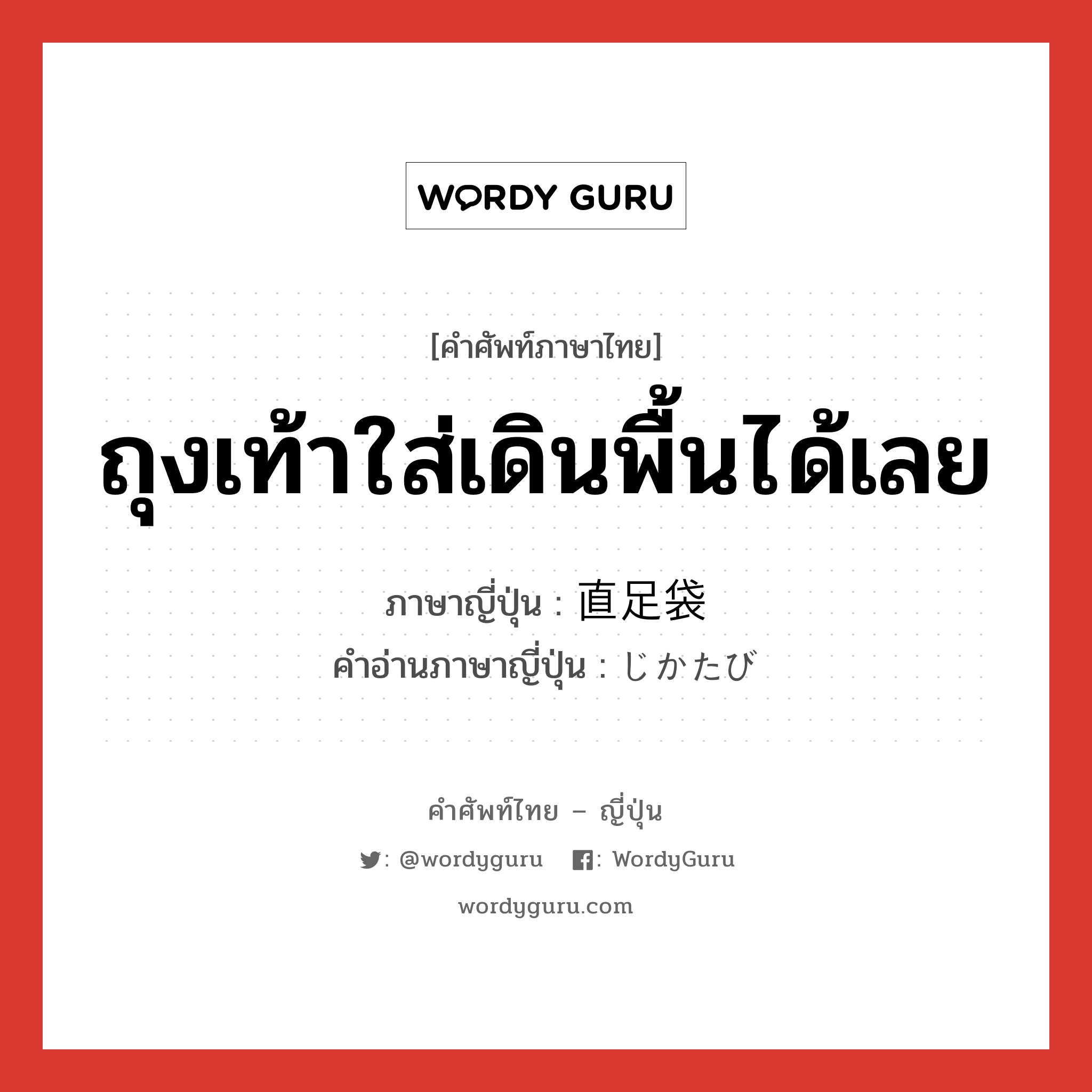 ถุงเท้าใส่เดินพื้นได้เลย ภาษาญี่ปุ่นคืออะไร, คำศัพท์ภาษาไทย - ญี่ปุ่น ถุงเท้าใส่เดินพื้นได้เลย ภาษาญี่ปุ่น 直足袋 คำอ่านภาษาญี่ปุ่น じかたび หมวด n หมวด n