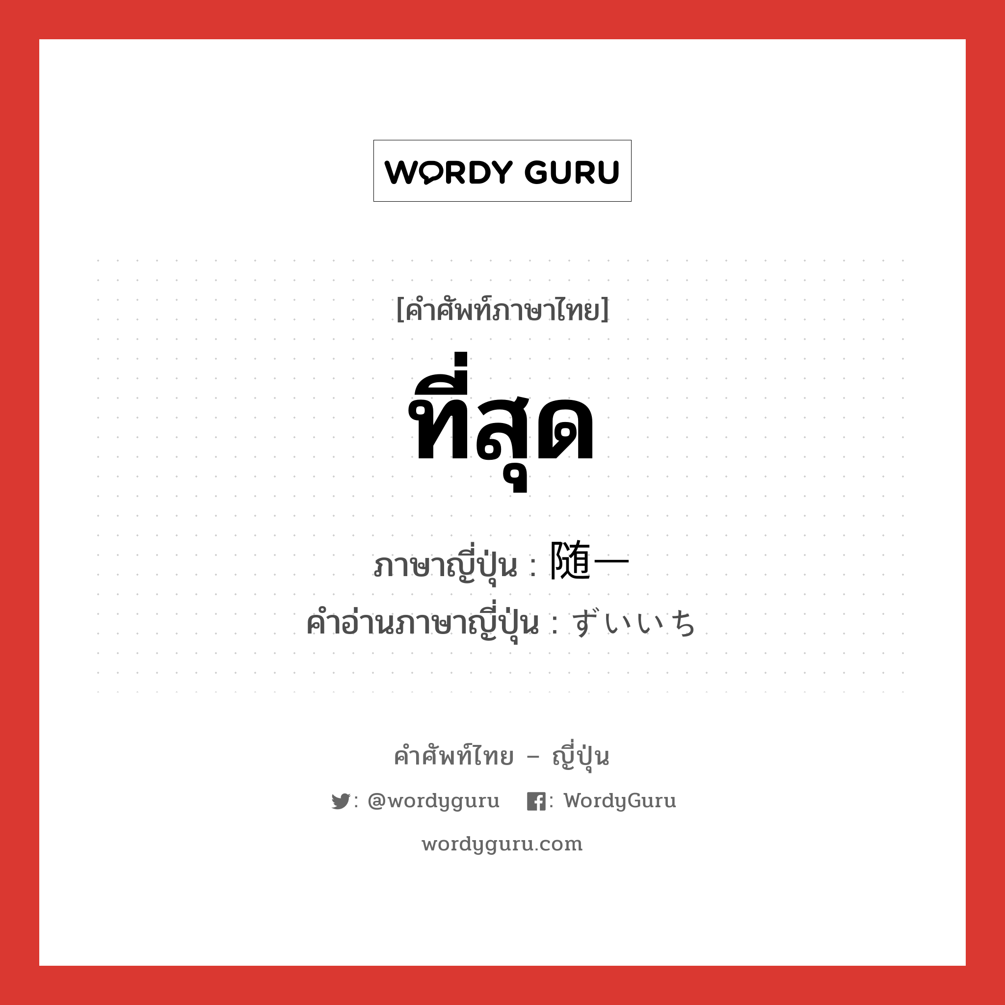 ที่สุด ภาษาญี่ปุ่นคืออะไร, คำศัพท์ภาษาไทย - ญี่ปุ่น ที่สุด ภาษาญี่ปุ่น 随一 คำอ่านภาษาญี่ปุ่น ずいいち หมวด n หมวด n