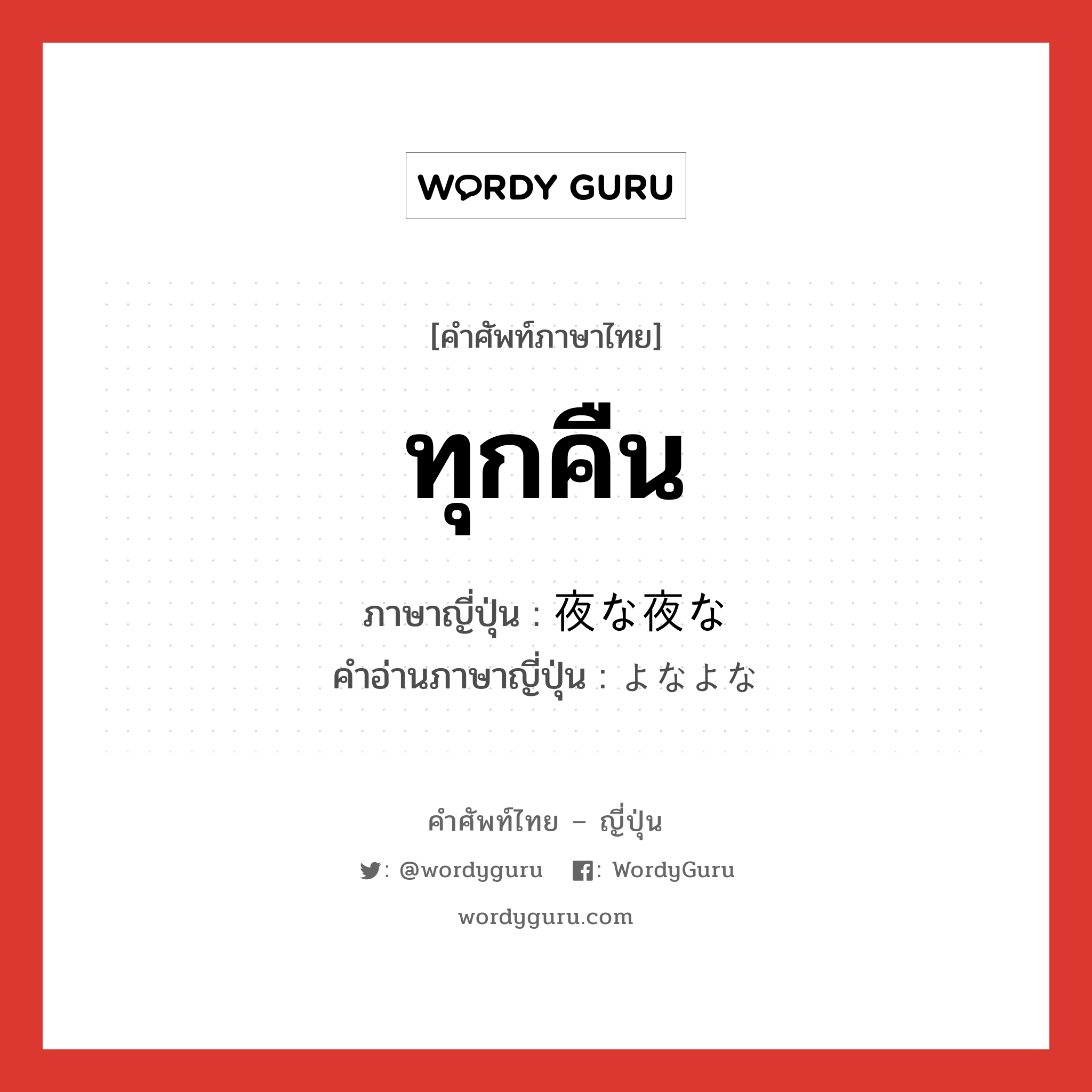 ทุกคืน ภาษาญี่ปุ่นคืออะไร, คำศัพท์ภาษาไทย - ญี่ปุ่น ทุกคืน ภาษาญี่ปุ่น 夜な夜な คำอ่านภาษาญี่ปุ่น よなよな หมวด adv หมวด adv
