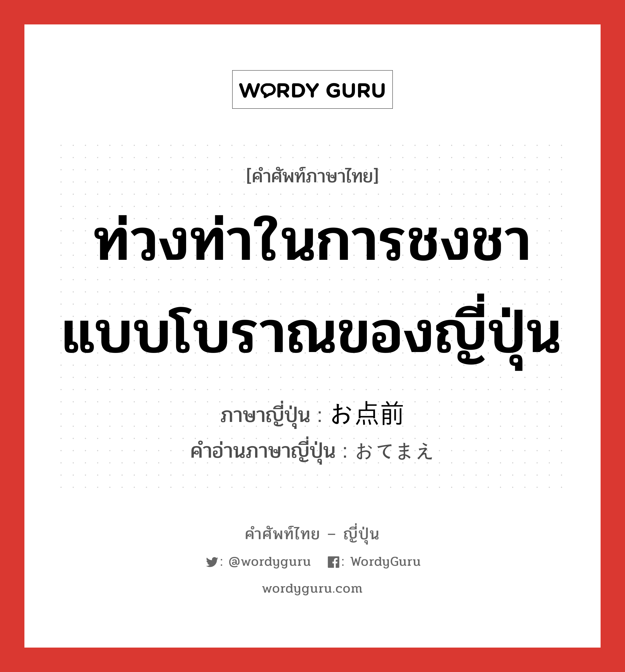 ท่วงท่าในการชงชาแบบโบราณของญี่ปุ่น ภาษาญี่ปุ่นคืออะไร, คำศัพท์ภาษาไทย - ญี่ปุ่น ท่วงท่าในการชงชาแบบโบราณของญี่ปุ่น ภาษาญี่ปุ่น お点前 คำอ่านภาษาญี่ปุ่น おてまえ หมวด n หมวด n