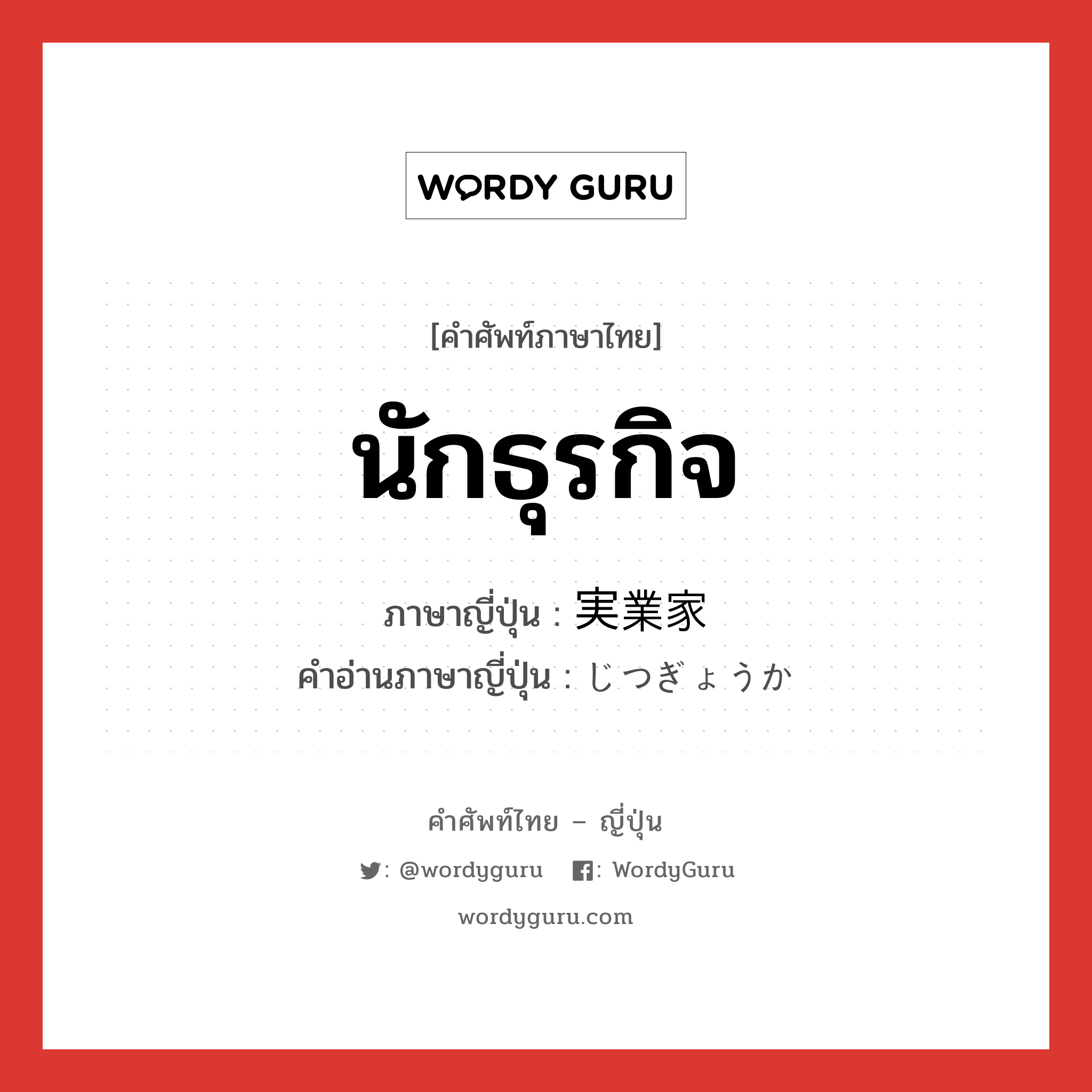 นักธุรกิจ ภาษาญี่ปุ่นคืออะไร, คำศัพท์ภาษาไทย - ญี่ปุ่น นักธุรกิจ ภาษาญี่ปุ่น 実業家 คำอ่านภาษาญี่ปุ่น じつぎょうか หมวด n หมวด n