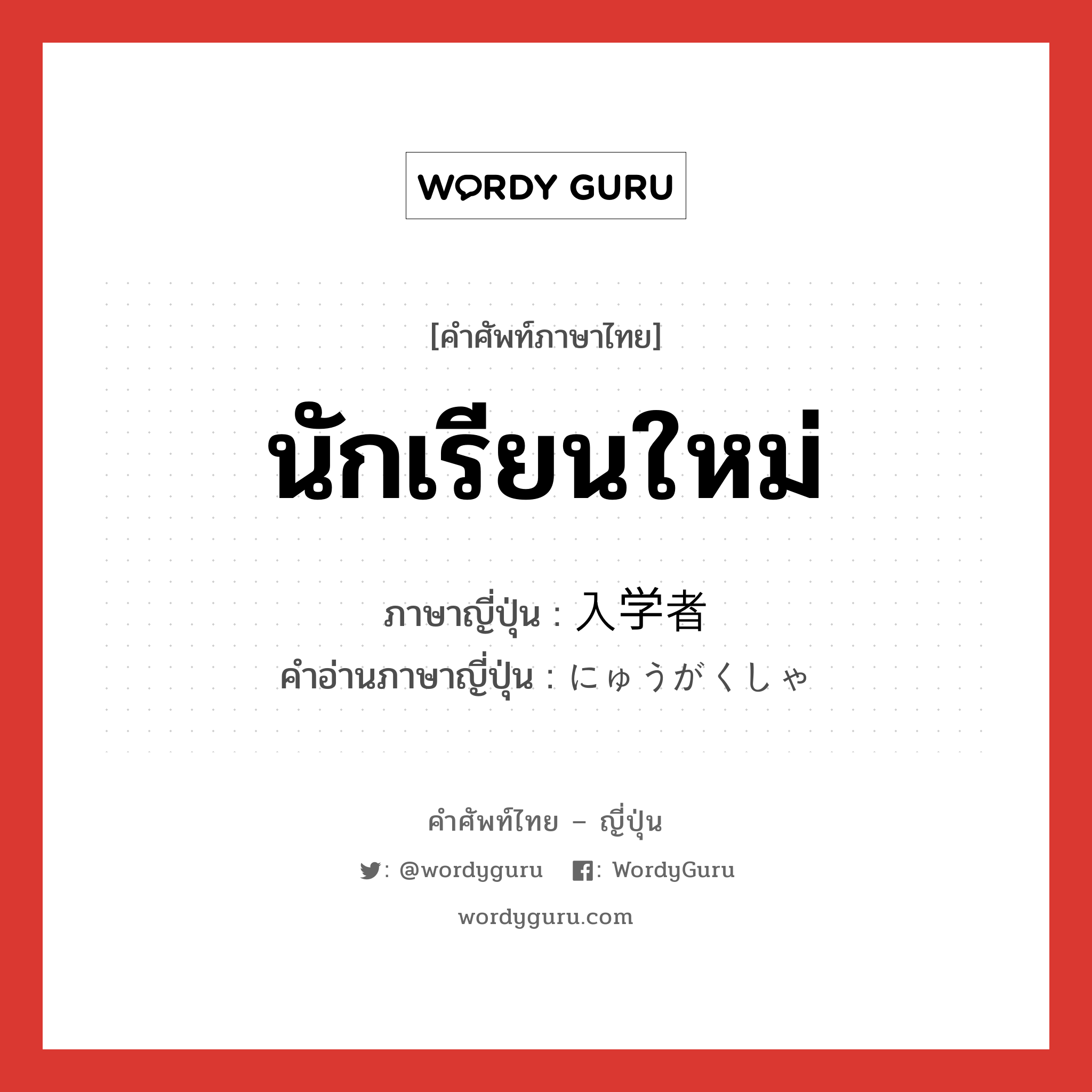 นักเรียนใหม่ ภาษาญี่ปุ่นคืออะไร, คำศัพท์ภาษาไทย - ญี่ปุ่น นักเรียนใหม่ ภาษาญี่ปุ่น 入学者 คำอ่านภาษาญี่ปุ่น にゅうがくしゃ หมวด n หมวด n