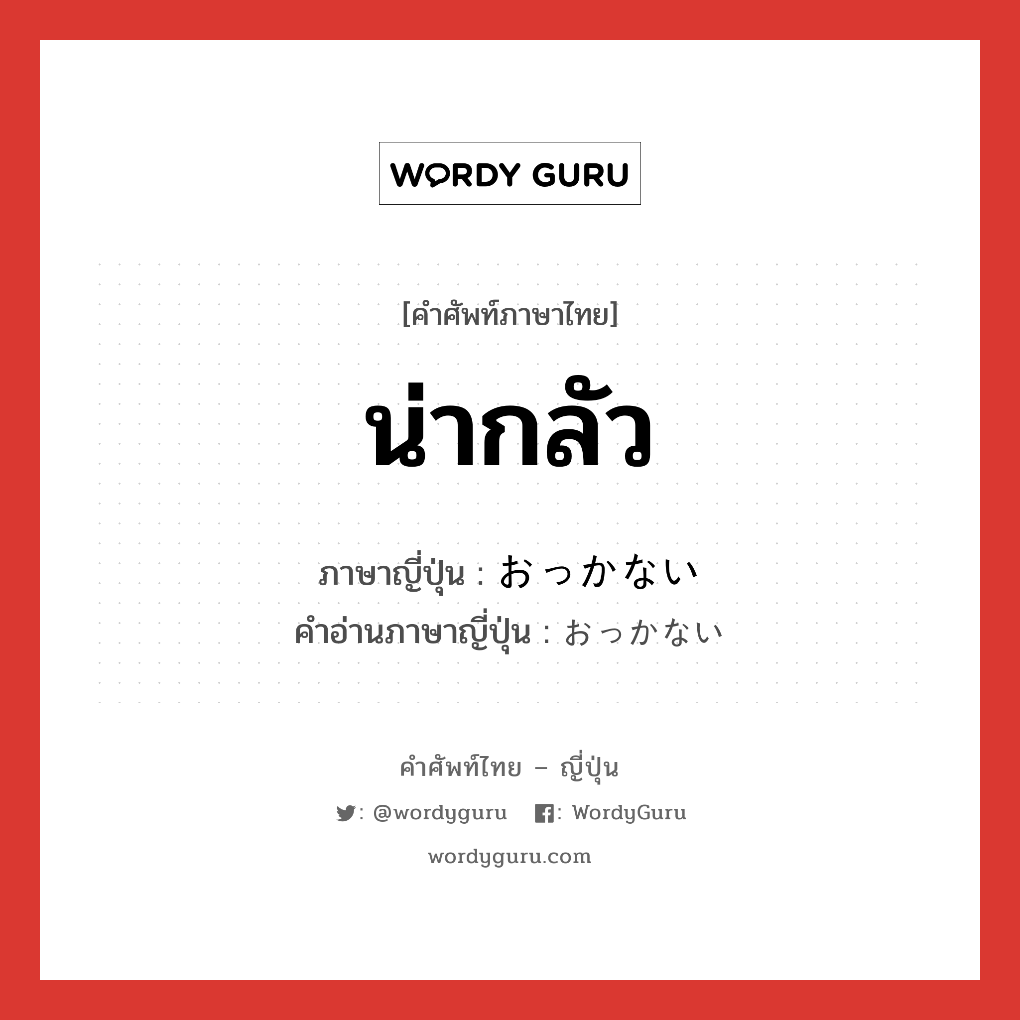 น่ากลัว ภาษาญี่ปุ่นคืออะไร, คำศัพท์ภาษาไทย - ญี่ปุ่น น่ากลัว ภาษาญี่ปุ่น おっかない คำอ่านภาษาญี่ปุ่น おっかない หมวด adj-i หมวด adj-i
