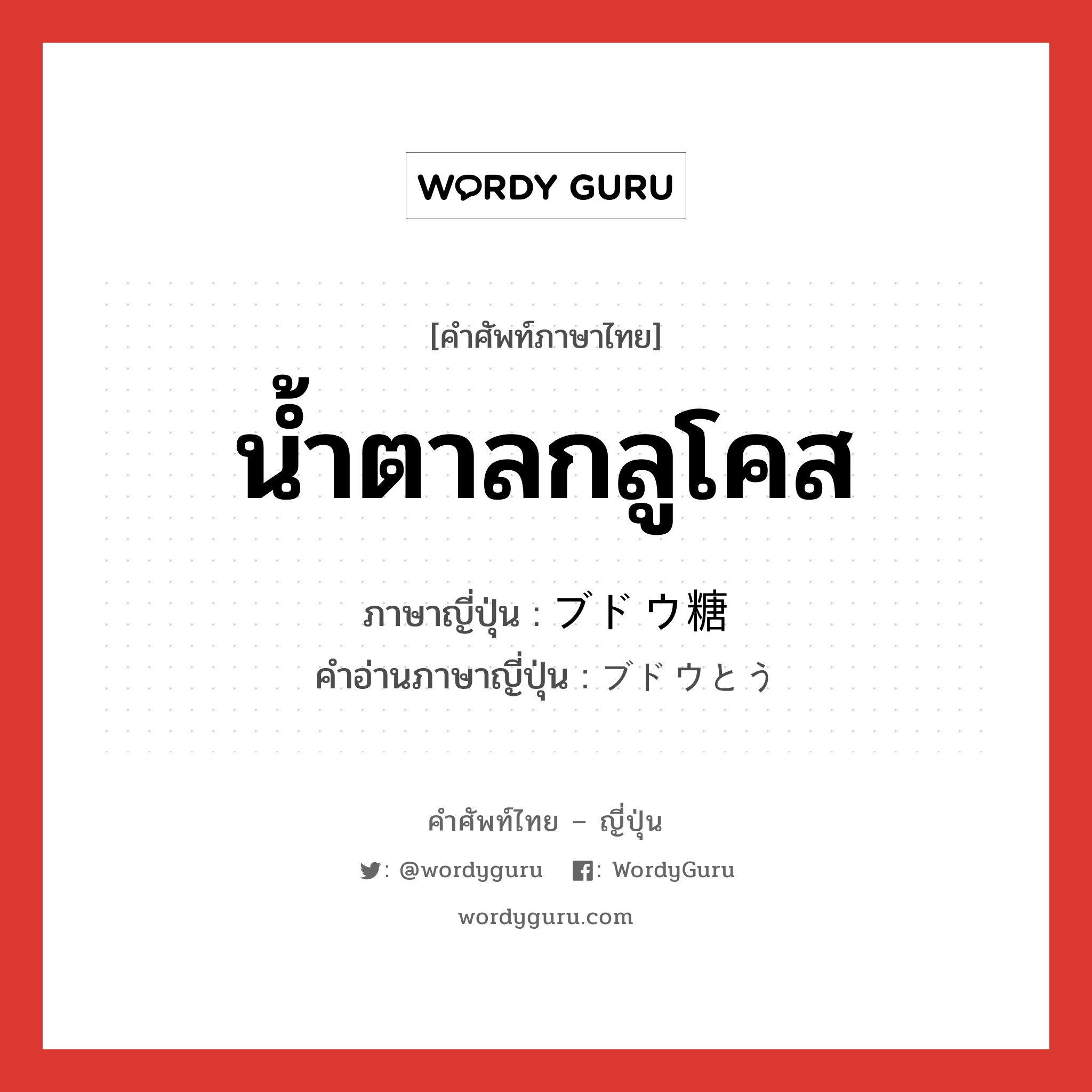 น้ำตาลกลูโคส ภาษาญี่ปุ่นคืออะไร, คำศัพท์ภาษาไทย - ญี่ปุ่น น้ำตาลกลูโคส ภาษาญี่ปุ่น ブドウ糖 คำอ่านภาษาญี่ปุ่น ブドウとう หมวด n หมวด n