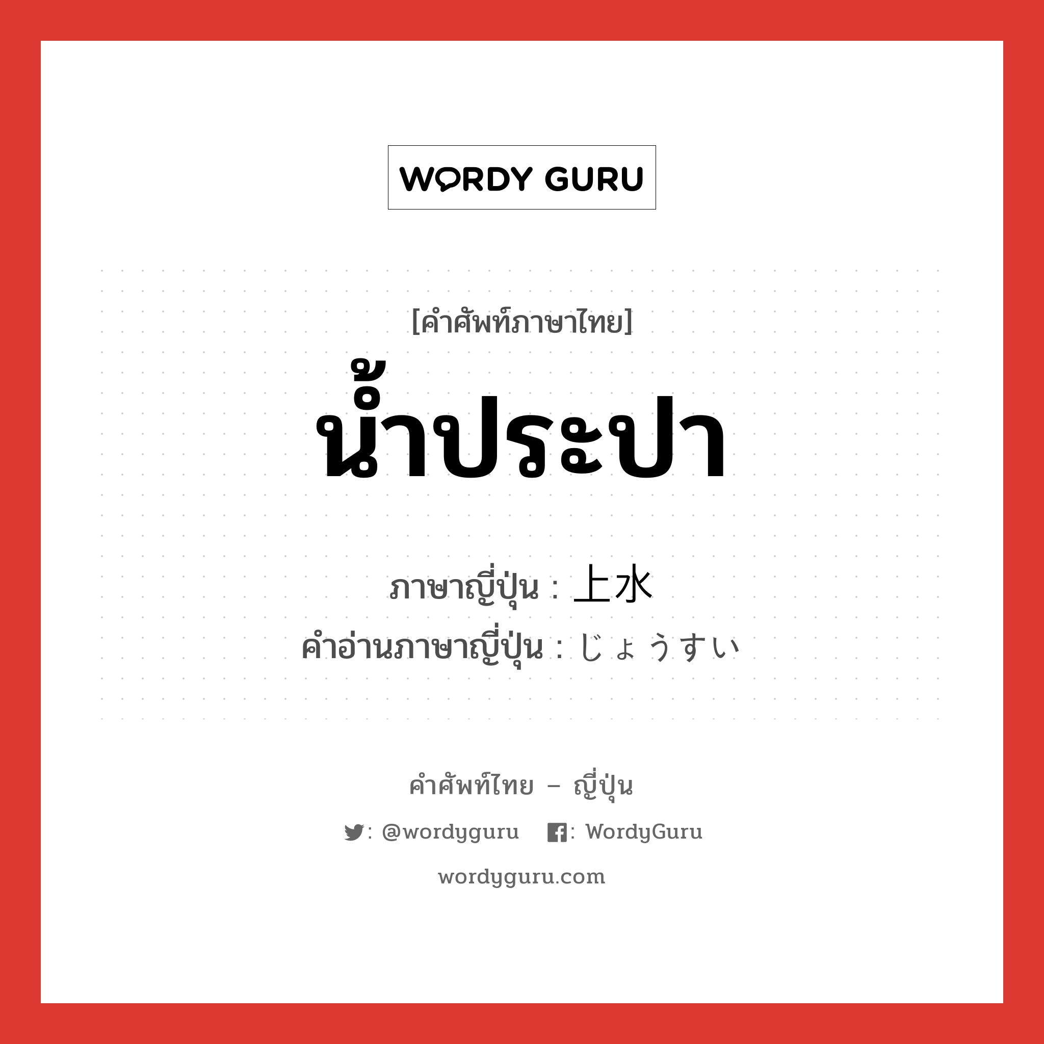 น้ำประปา ภาษาญี่ปุ่นคืออะไร, คำศัพท์ภาษาไทย - ญี่ปุ่น น้ำประปา ภาษาญี่ปุ่น 上水 คำอ่านภาษาญี่ปุ่น じょうすい หมวด n หมวด n