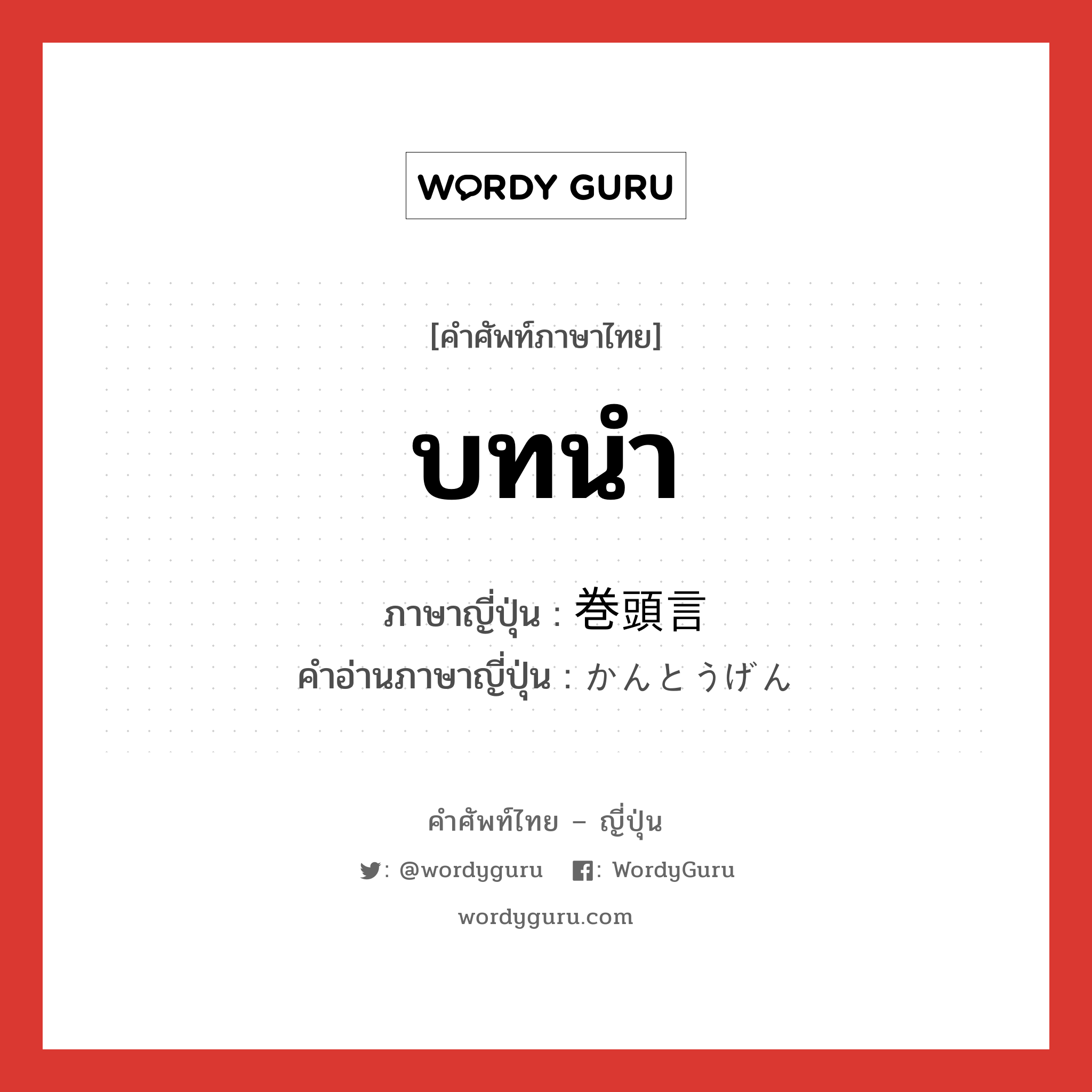 บทนำ ภาษาญี่ปุ่นคืออะไร, คำศัพท์ภาษาไทย - ญี่ปุ่น บทนำ ภาษาญี่ปุ่น 巻頭言 คำอ่านภาษาญี่ปุ่น かんとうげん หมวด n หมวด n