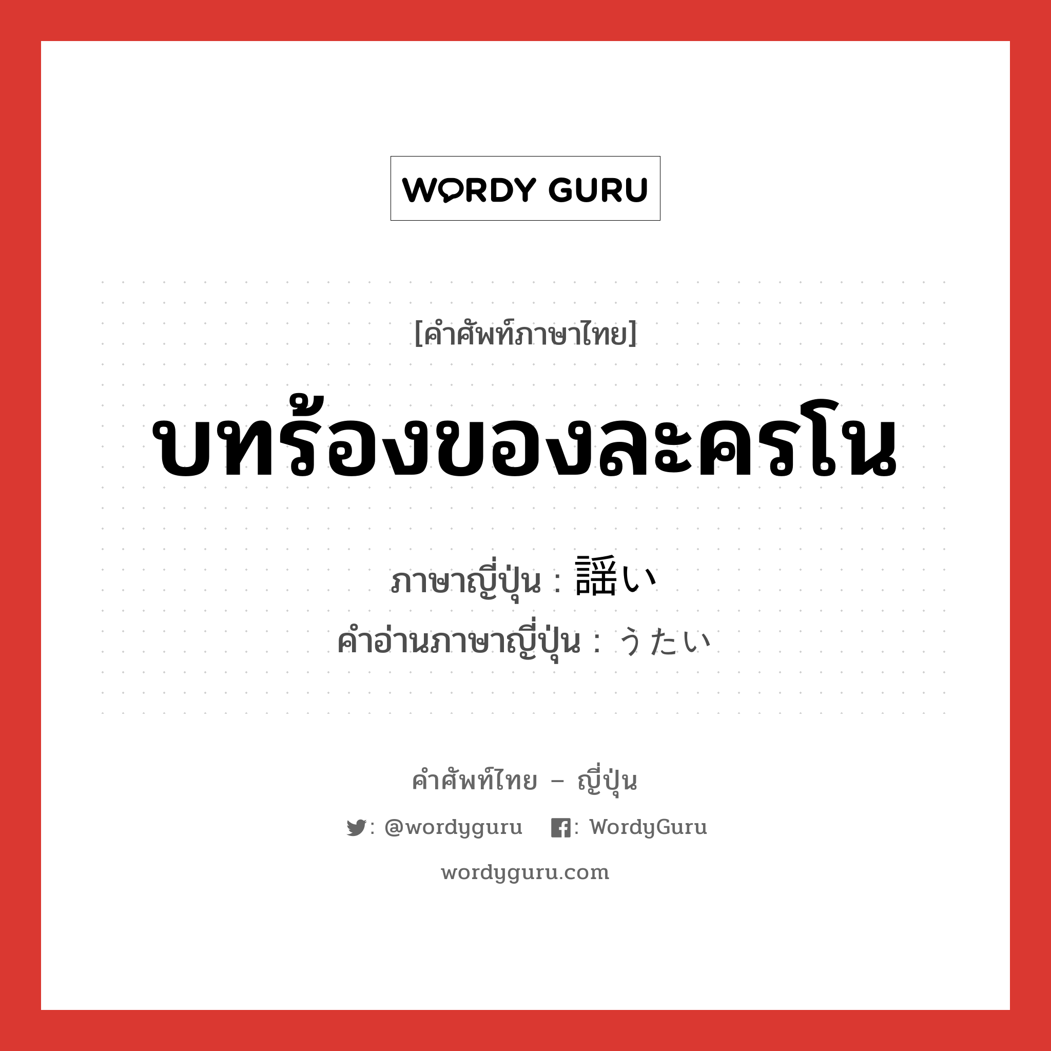 บทร้องของละครโน ภาษาญี่ปุ่นคืออะไร, คำศัพท์ภาษาไทย - ญี่ปุ่น บทร้องของละครโน ภาษาญี่ปุ่น 謡い คำอ่านภาษาญี่ปุ่น うたい หมวด n หมวด n