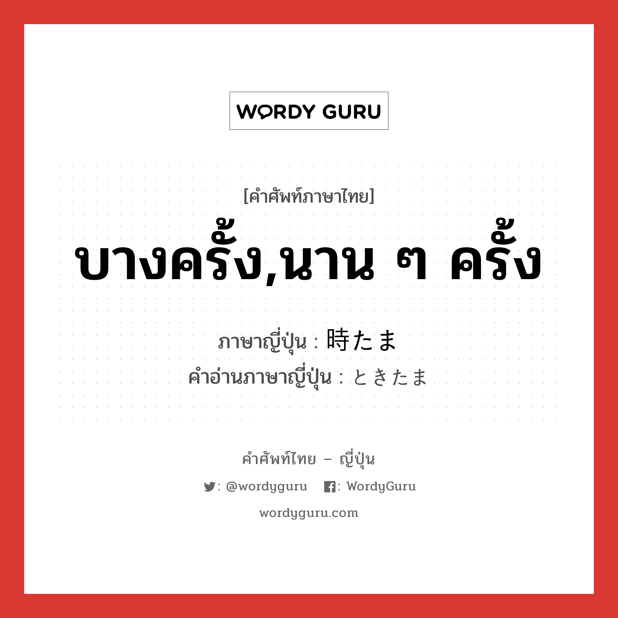 บางครั้ง,นาน ๆ ครั้ง ภาษาญี่ปุ่นคืออะไร, คำศัพท์ภาษาไทย - ญี่ปุ่น บางครั้ง,นาน ๆ ครั้ง ภาษาญี่ปุ่น 時たま คำอ่านภาษาญี่ปุ่น ときたま หมวด adv หมวด adv