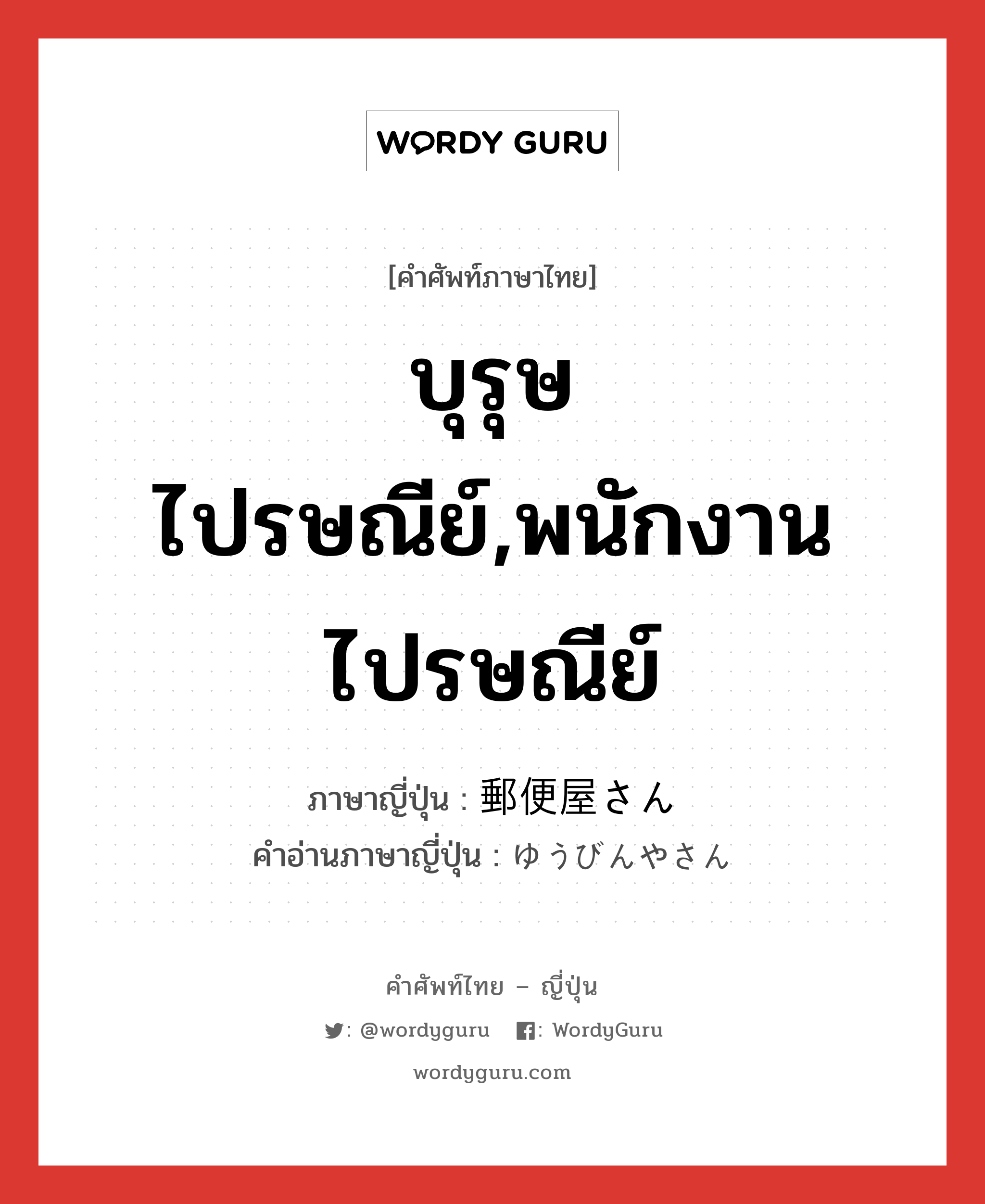 บุรุษไปรษณีย์,พนักงานไปรษณีย์ ภาษาญี่ปุ่นคืออะไร, คำศัพท์ภาษาไทย - ญี่ปุ่น บุรุษไปรษณีย์,พนักงานไปรษณีย์ ภาษาญี่ปุ่น 郵便屋さん คำอ่านภาษาญี่ปุ่น ゆうびんやさん หมวด n หมวด n