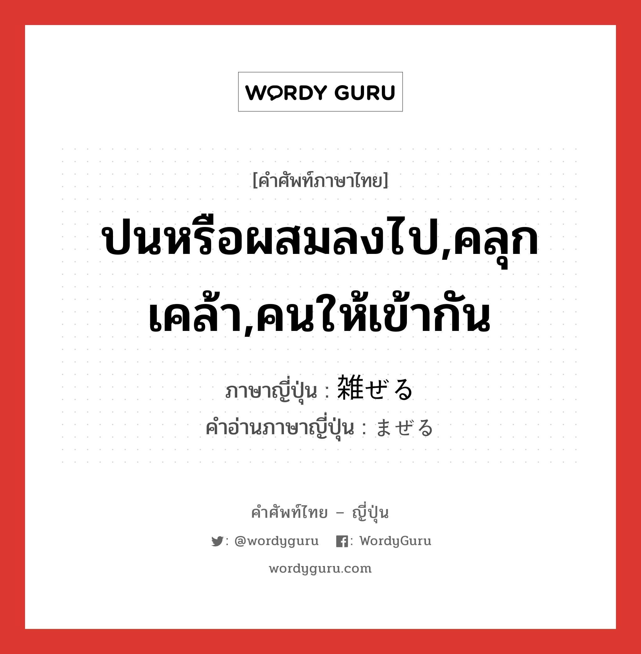 ปนหรือผสมลงไป,คลุกเคล้า,คนให้เข้ากัน ภาษาญี่ปุ่นคืออะไร, คำศัพท์ภาษาไทย - ญี่ปุ่น ปนหรือผสมลงไป,คลุกเคล้า,คนให้เข้ากัน ภาษาญี่ปุ่น 雑ぜる คำอ่านภาษาญี่ปุ่น まぜる หมวด v1 หมวด v1