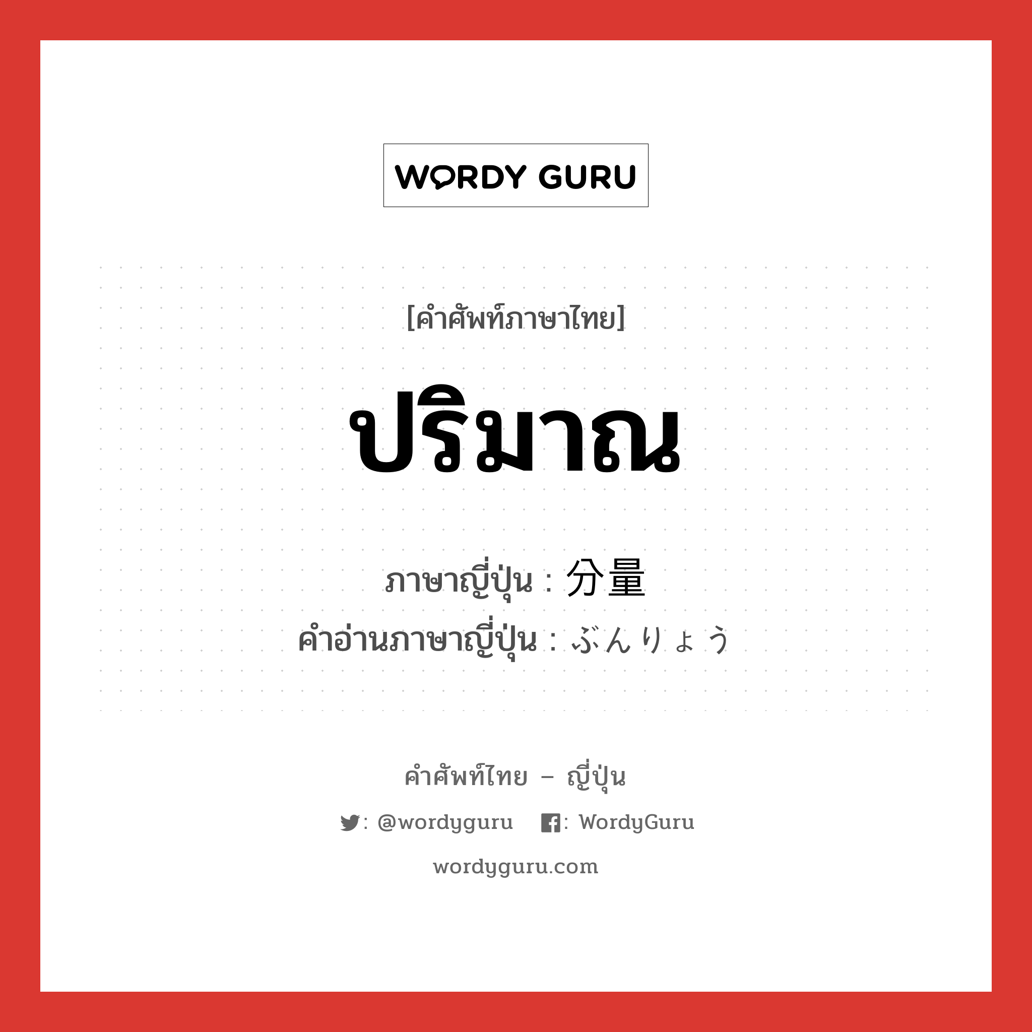 ปริมาณ ภาษาญี่ปุ่นคืออะไร, คำศัพท์ภาษาไทย - ญี่ปุ่น ปริมาณ ภาษาญี่ปุ่น 分量 คำอ่านภาษาญี่ปุ่น ぶんりょう หมวด n หมวด n