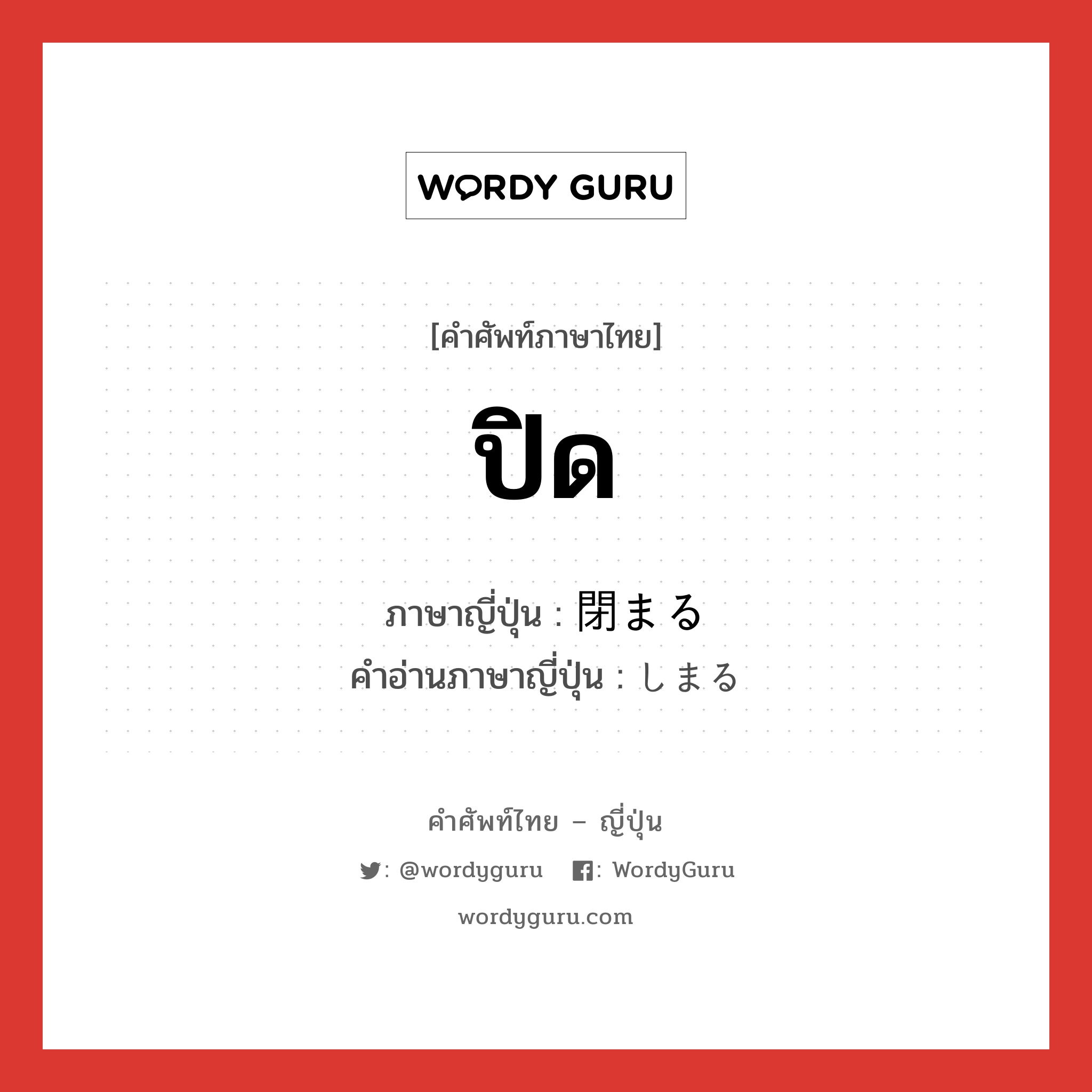 ปิด ภาษาญี่ปุ่นคืออะไร, คำศัพท์ภาษาไทย - ญี่ปุ่น ปิด ภาษาญี่ปุ่น 閉まる คำอ่านภาษาญี่ปุ่น しまる หมวด v5r หมวด v5r