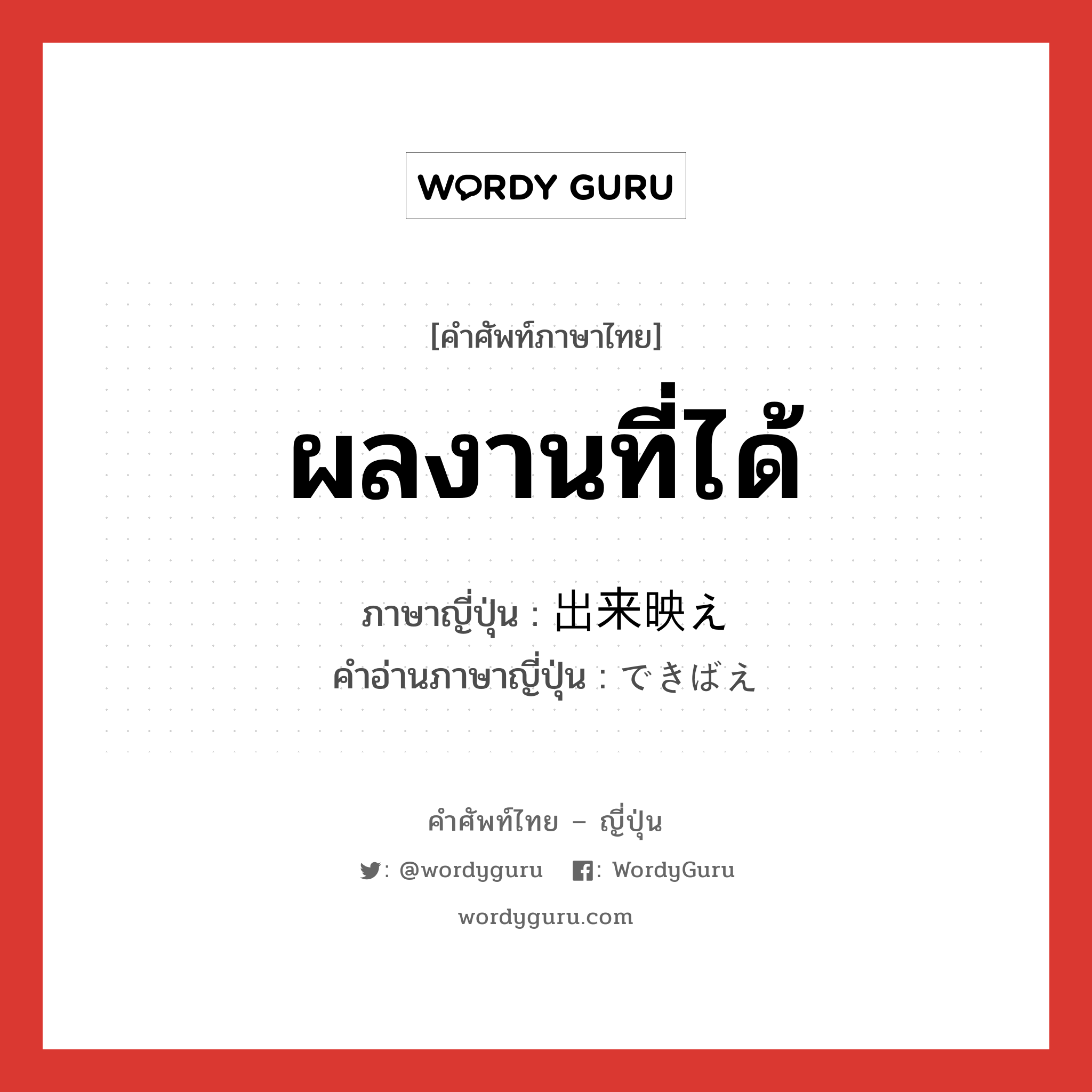 ผลงานที่ได้ ภาษาญี่ปุ่นคืออะไร, คำศัพท์ภาษาไทย - ญี่ปุ่น ผลงานที่ได้ ภาษาญี่ปุ่น 出来映え คำอ่านภาษาญี่ปุ่น できばえ หมวด n หมวด n