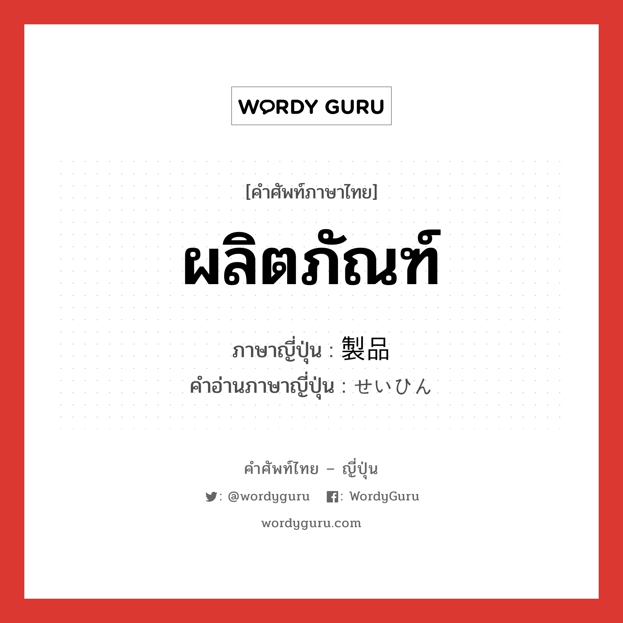 ผลิตภัณฑ์ ภาษาญี่ปุ่นคืออะไร, คำศัพท์ภาษาไทย - ญี่ปุ่น ผลิตภัณฑ์ ภาษาญี่ปุ่น 製品 คำอ่านภาษาญี่ปุ่น せいひん หมวด n หมวด n