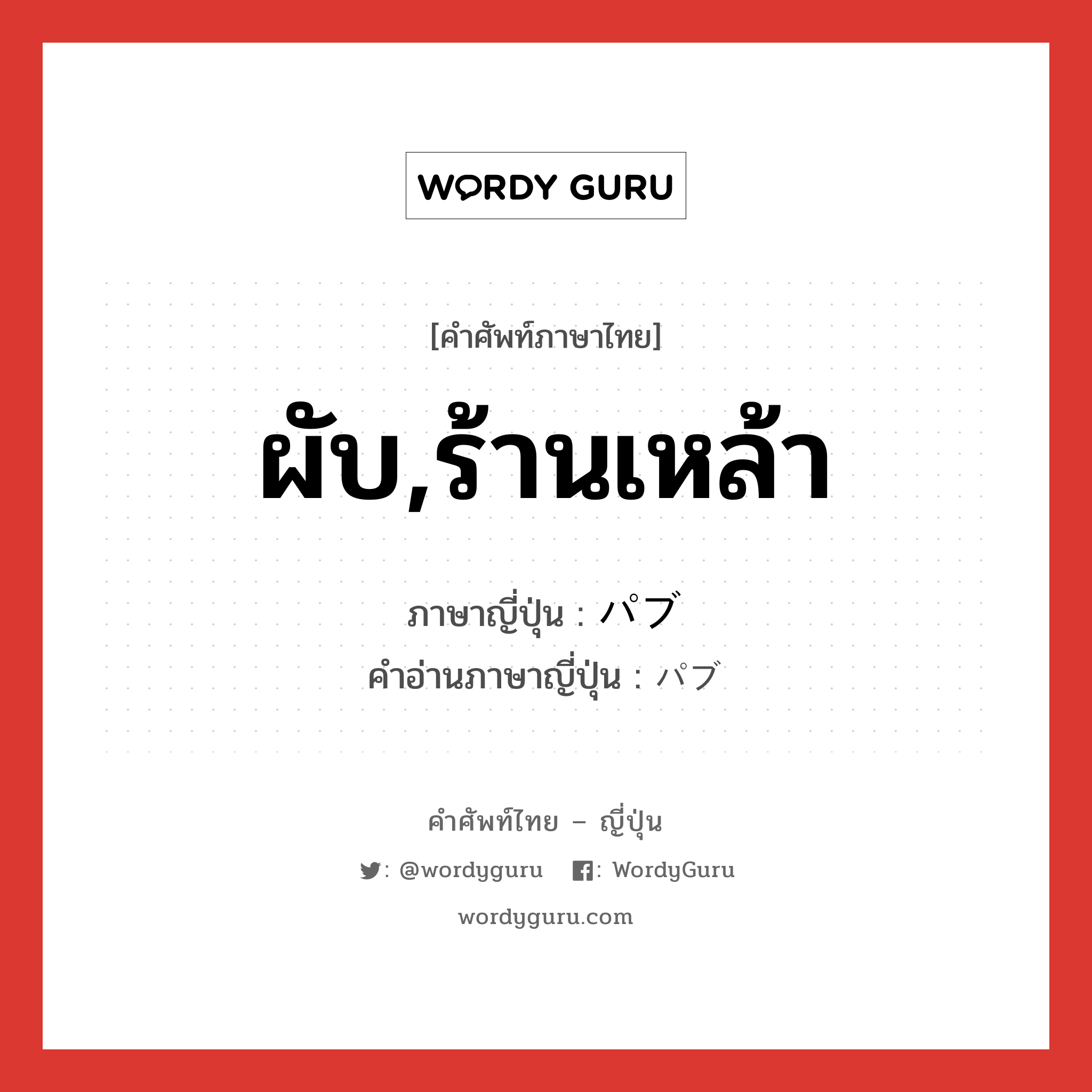 パブ ภาษาไทย?, คำศัพท์ภาษาไทย - ญี่ปุ่น パブ ภาษาญี่ปุ่น ผับ,ร้านเหล้า คำอ่านภาษาญี่ปุ่น パブ หมวด n หมวด n