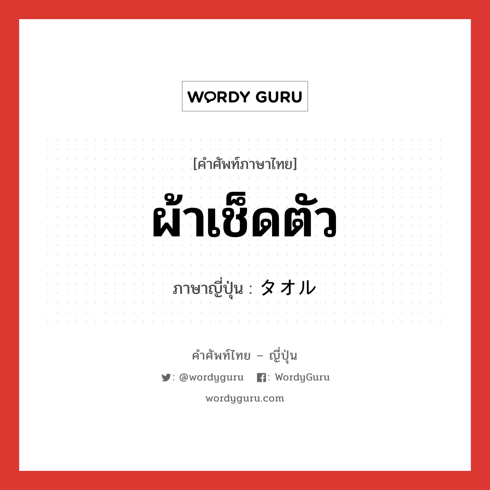 ผ้าเช็ดตัว ภาษาญี่ปุ่นคืออะไร, คำศัพท์ภาษาไทย - ญี่ปุ่น ผ้าเช็ดตัว ภาษาญี่ปุ่น タオル หมวด n หมวด n