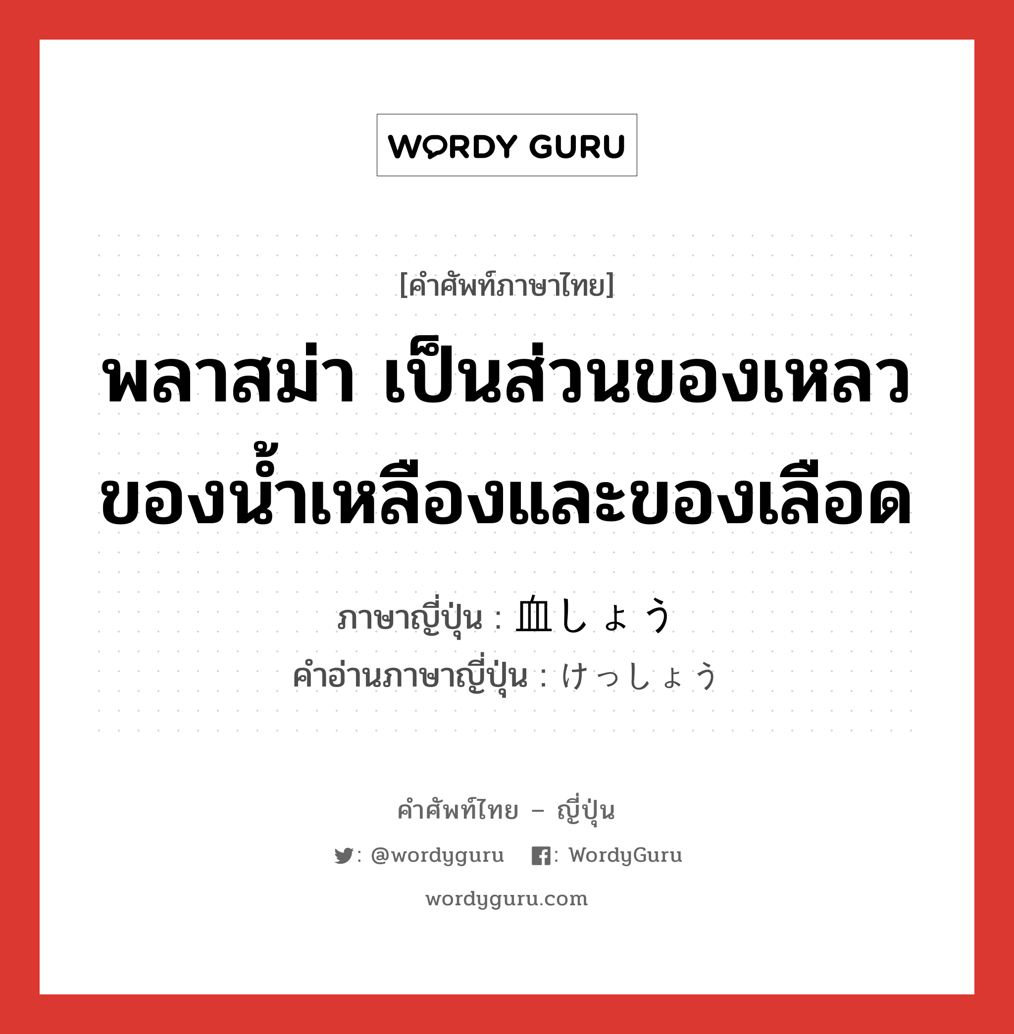 พลาสม่า เป็นส่วนของเหลวของน้ำเหลืองและของเลือด ภาษาญี่ปุ่นคืออะไร, คำศัพท์ภาษาไทย - ญี่ปุ่น พลาสม่า เป็นส่วนของเหลวของน้ำเหลืองและของเลือด ภาษาญี่ปุ่น 血しょう คำอ่านภาษาญี่ปุ่น けっしょう หมวด n หมวด n