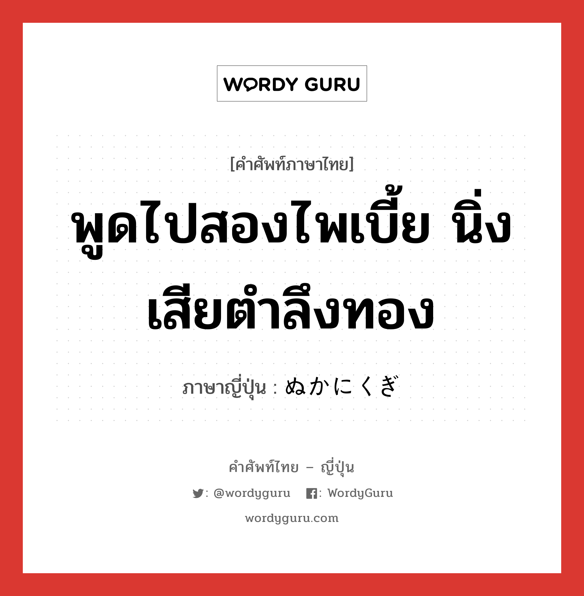 พูดไปสองไพเบี้ย นิ่งเสียตำลึงทอง ภาษาญี่ปุ่นคืออะไร, คำศัพท์ภาษาไทย - ญี่ปุ่น พูดไปสองไพเบี้ย นิ่งเสียตำลึงทอง ภาษาญี่ปุ่น ぬかにくぎ หมวด idiom หมวด idiom