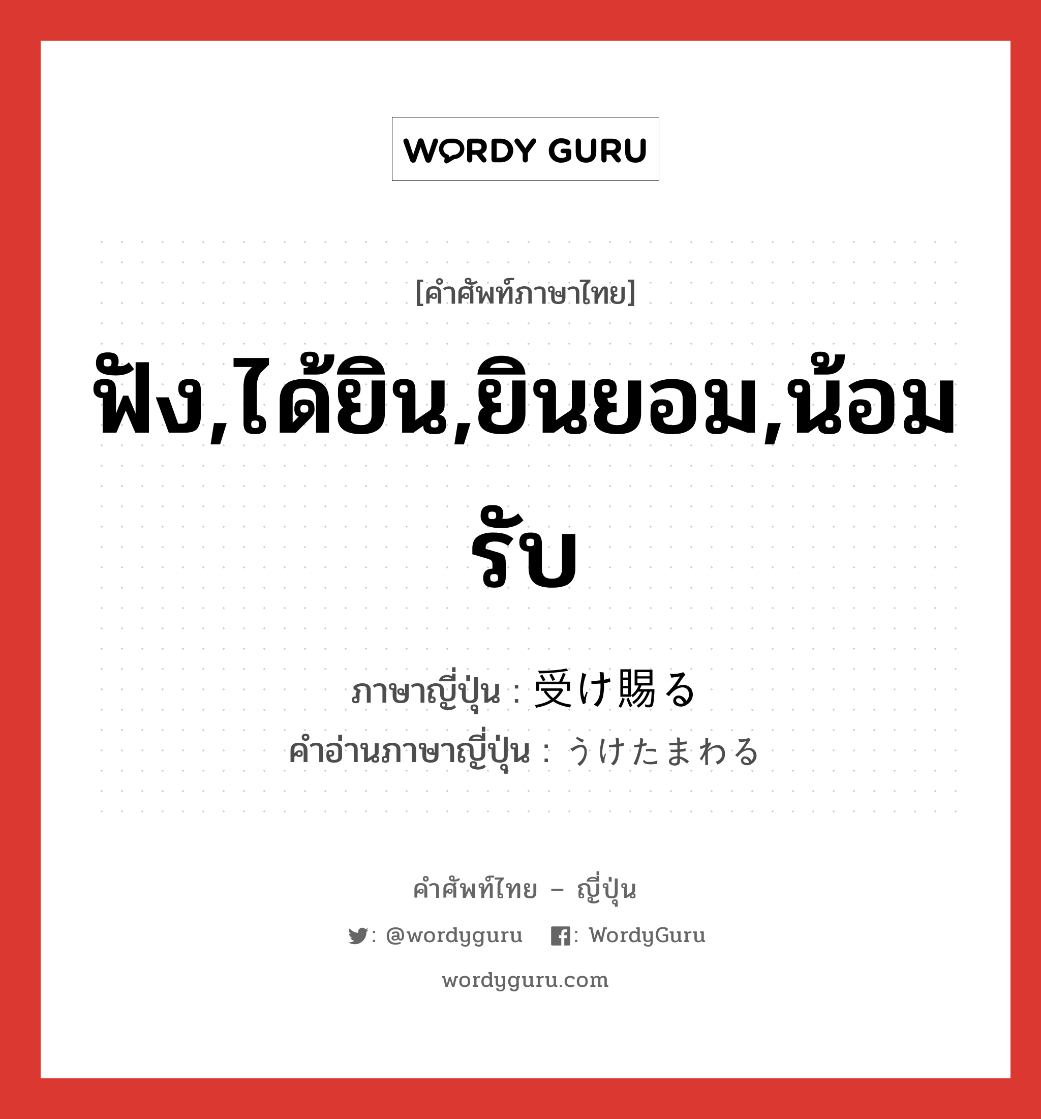 ฟัง,ได้ยิน,ยินยอม,น้อมรับ ภาษาญี่ปุ่นคืออะไร, คำศัพท์ภาษาไทย - ญี่ปุ่น ฟัง,ได้ยิน,ยินยอม,น้อมรับ ภาษาญี่ปุ่น 受け賜る คำอ่านภาษาญี่ปุ่น うけたまわる หมวด v5r หมวด v5r