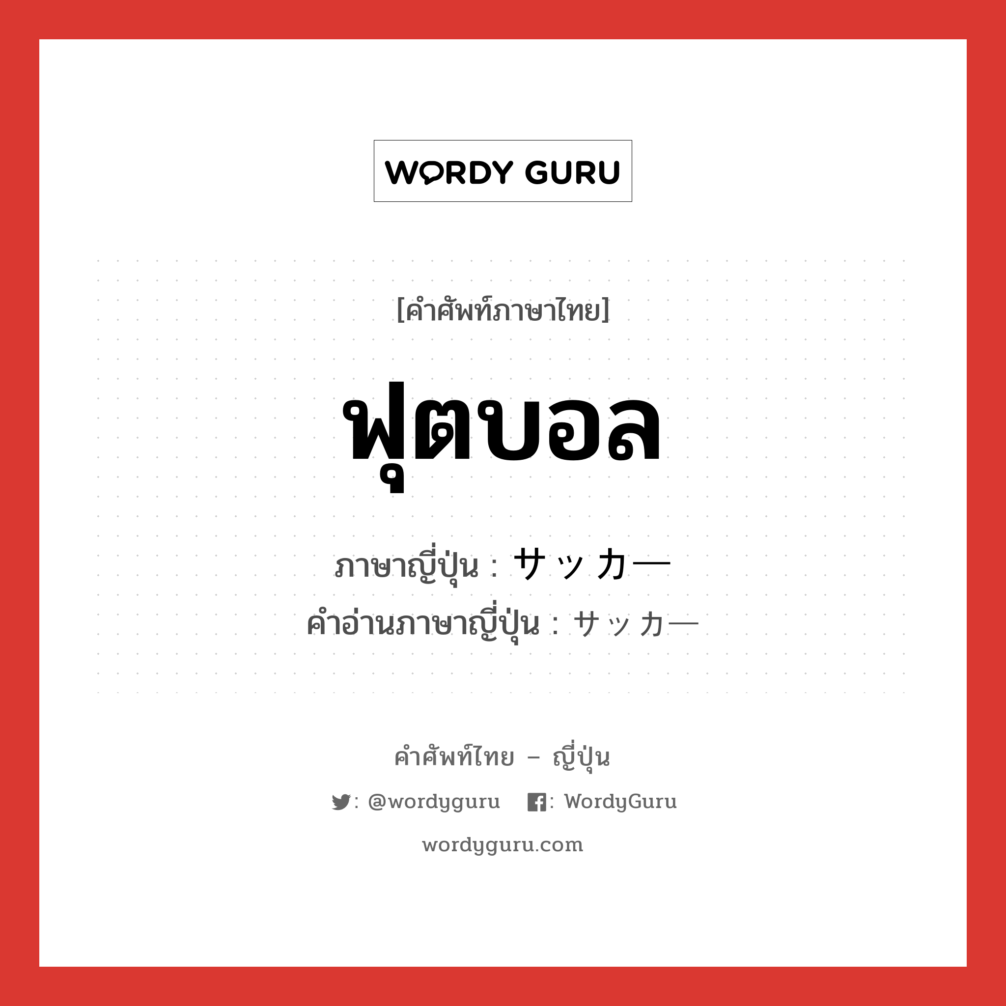 ฟุตบอล ภาษาญี่ปุ่นคืออะไร, คำศัพท์ภาษาไทย - ญี่ปุ่น ฟุตบอล ภาษาญี่ปุ่น サッカー คำอ่านภาษาญี่ปุ่น サッカー หมวด n หมวด n