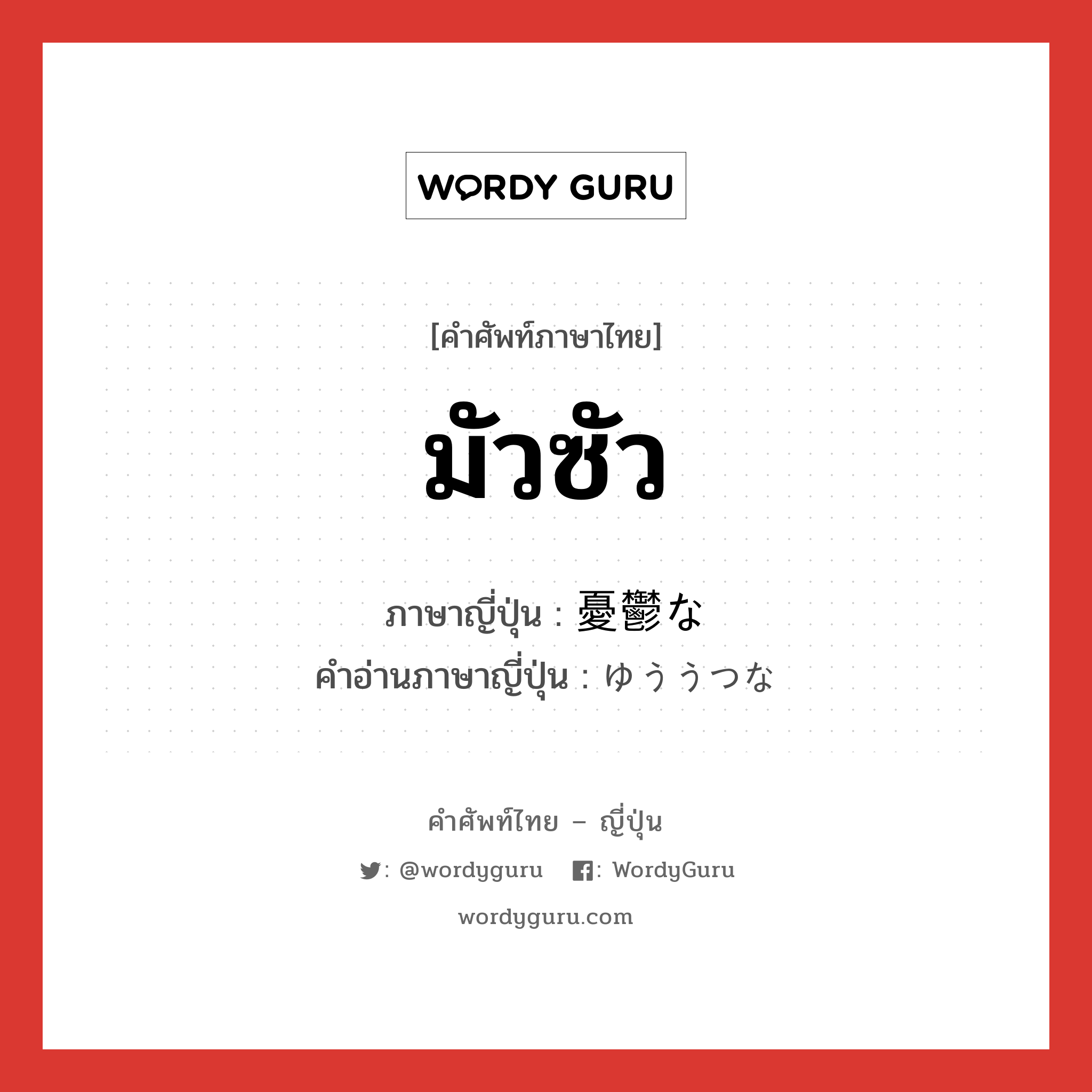 憂鬱な ภาษาไทย?, คำศัพท์ภาษาไทย - ญี่ปุ่น 憂鬱な ภาษาญี่ปุ่น มัวซัว คำอ่านภาษาญี่ปุ่น ゆううつな หมวด n หมวด n