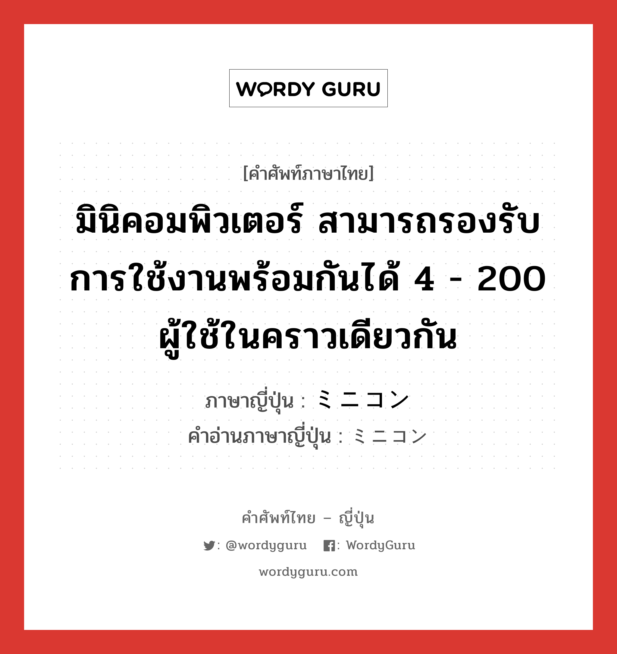 มินิคอมพิวเตอร์ สามารถรองรับการใช้งานพร้อมกันได้ 4 - 200 ผู้ใช้ในคราวเดียวกัน ภาษาญี่ปุ่นคืออะไร, คำศัพท์ภาษาไทย - ญี่ปุ่น มินิคอมพิวเตอร์ สามารถรองรับการใช้งานพร้อมกันได้ 4 - 200 ผู้ใช้ในคราวเดียวกัน ภาษาญี่ปุ่น ミニコン คำอ่านภาษาญี่ปุ่น ミニコン หมวด n หมวด n