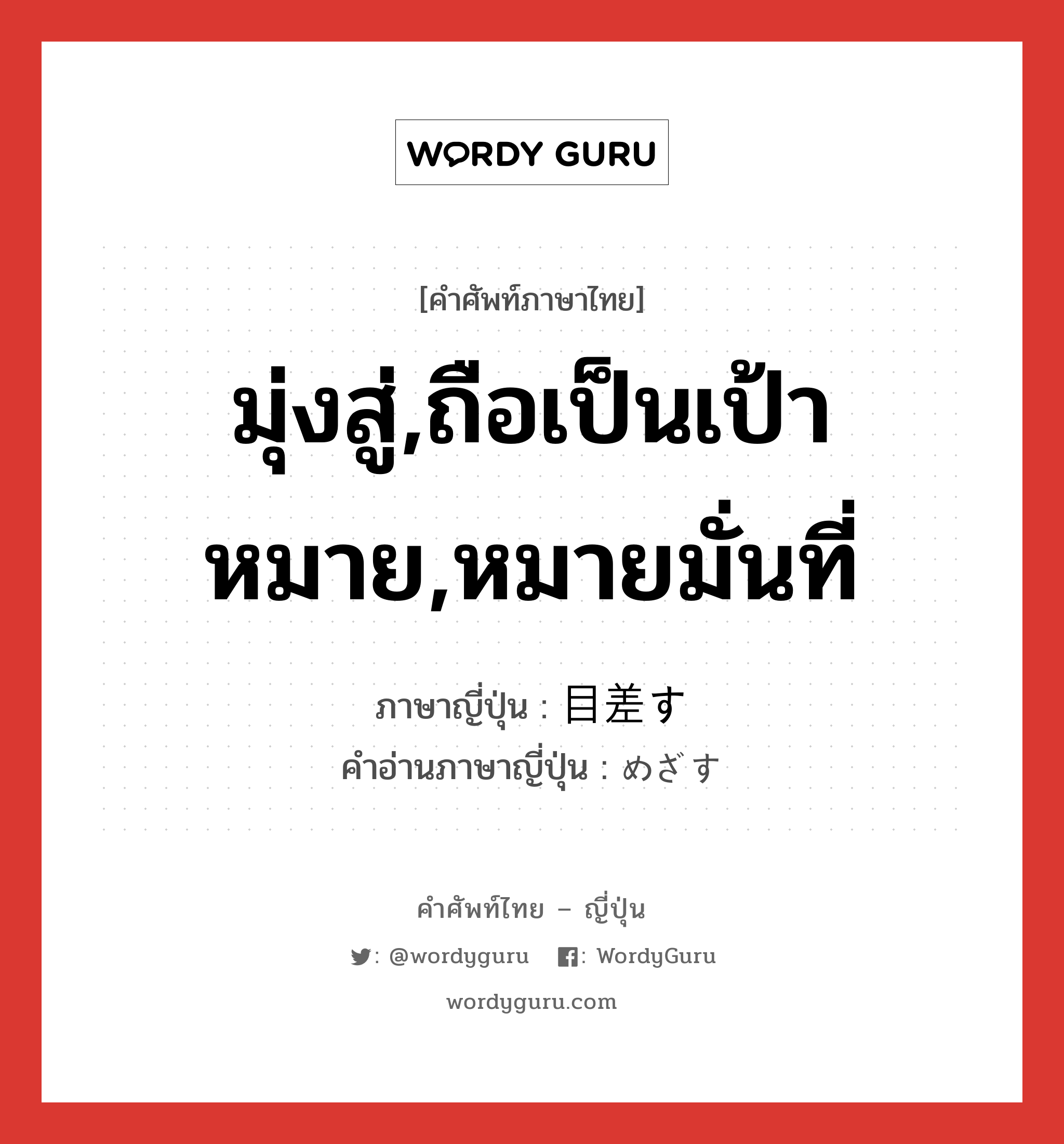 มุ่งสู่,ถือเป็นเป้าหมาย,หมายมั่นที่ ภาษาญี่ปุ่นคืออะไร, คำศัพท์ภาษาไทย - ญี่ปุ่น มุ่งสู่,ถือเป็นเป้าหมาย,หมายมั่นที่ ภาษาญี่ปุ่น 目差す คำอ่านภาษาญี่ปุ่น めざす หมวด v5s หมวด v5s