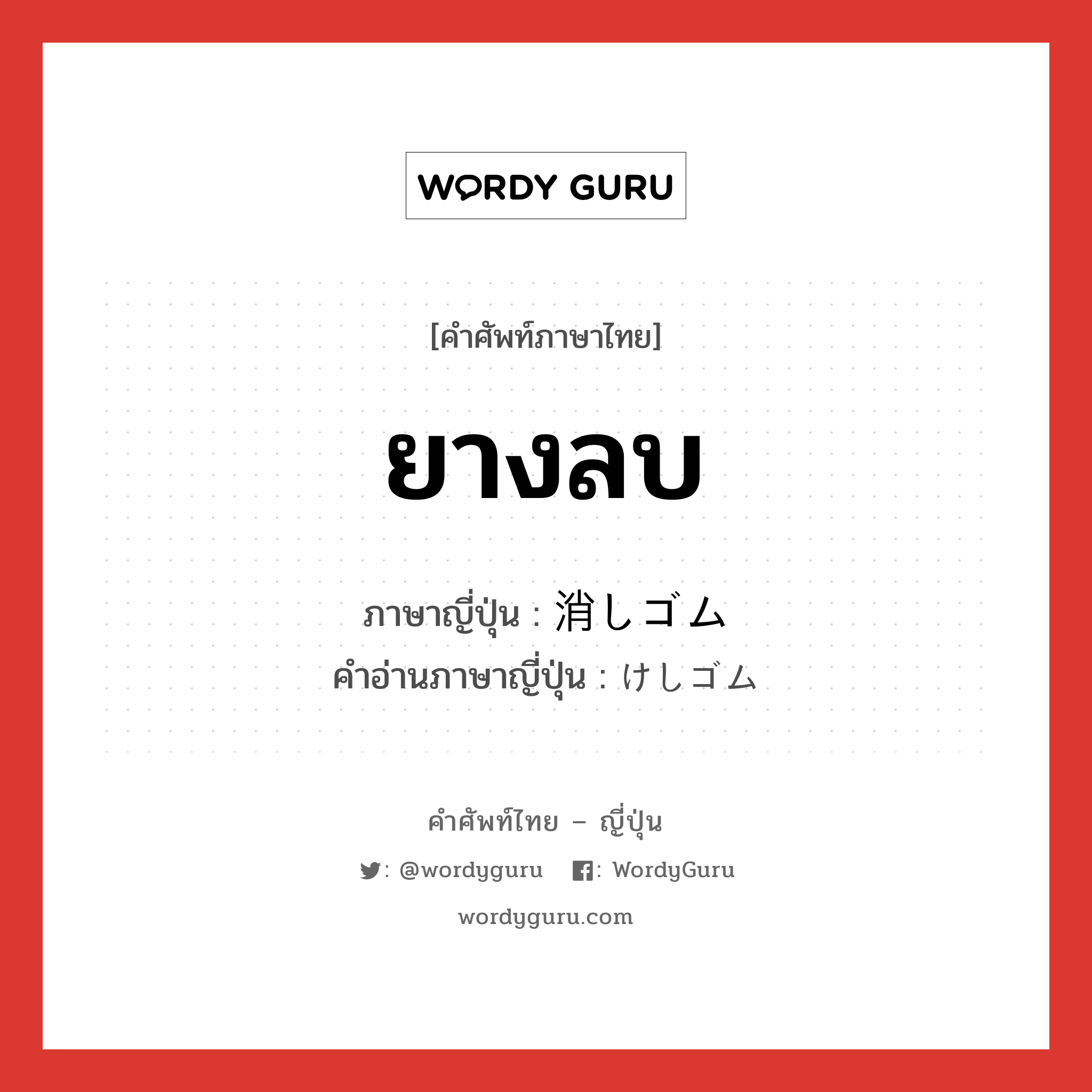 ยางลบ ภาษาญี่ปุ่นคืออะไร, คำศัพท์ภาษาไทย - ญี่ปุ่น ยางลบ ภาษาญี่ปุ่น 消しゴム คำอ่านภาษาญี่ปุ่น けしゴム หมวด n หมวด n
