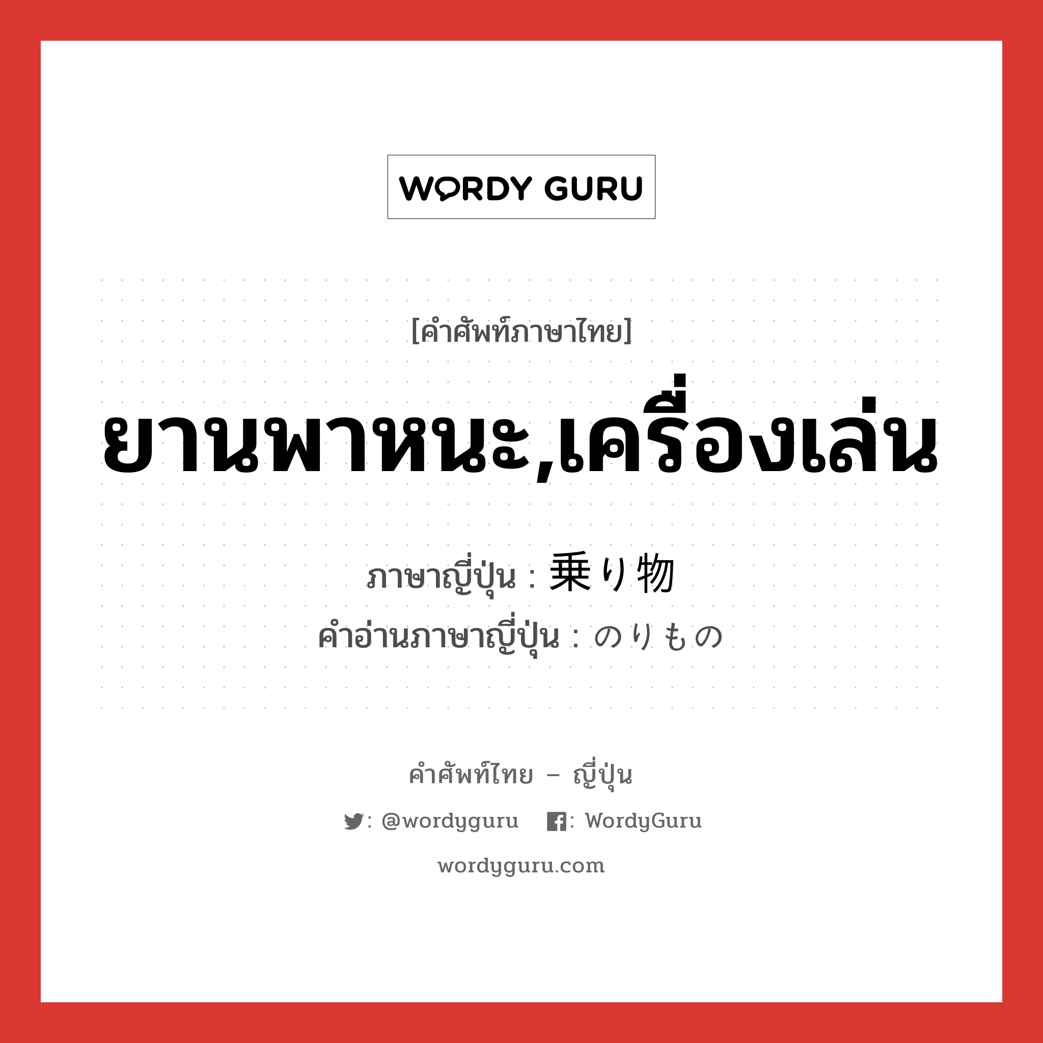 ยานพาหนะ,เครื่องเล่น ภาษาญี่ปุ่นคืออะไร, คำศัพท์ภาษาไทย - ญี่ปุ่น ยานพาหนะ,เครื่องเล่น ภาษาญี่ปุ่น 乗り物 คำอ่านภาษาญี่ปุ่น のりもの หมวด n หมวด n