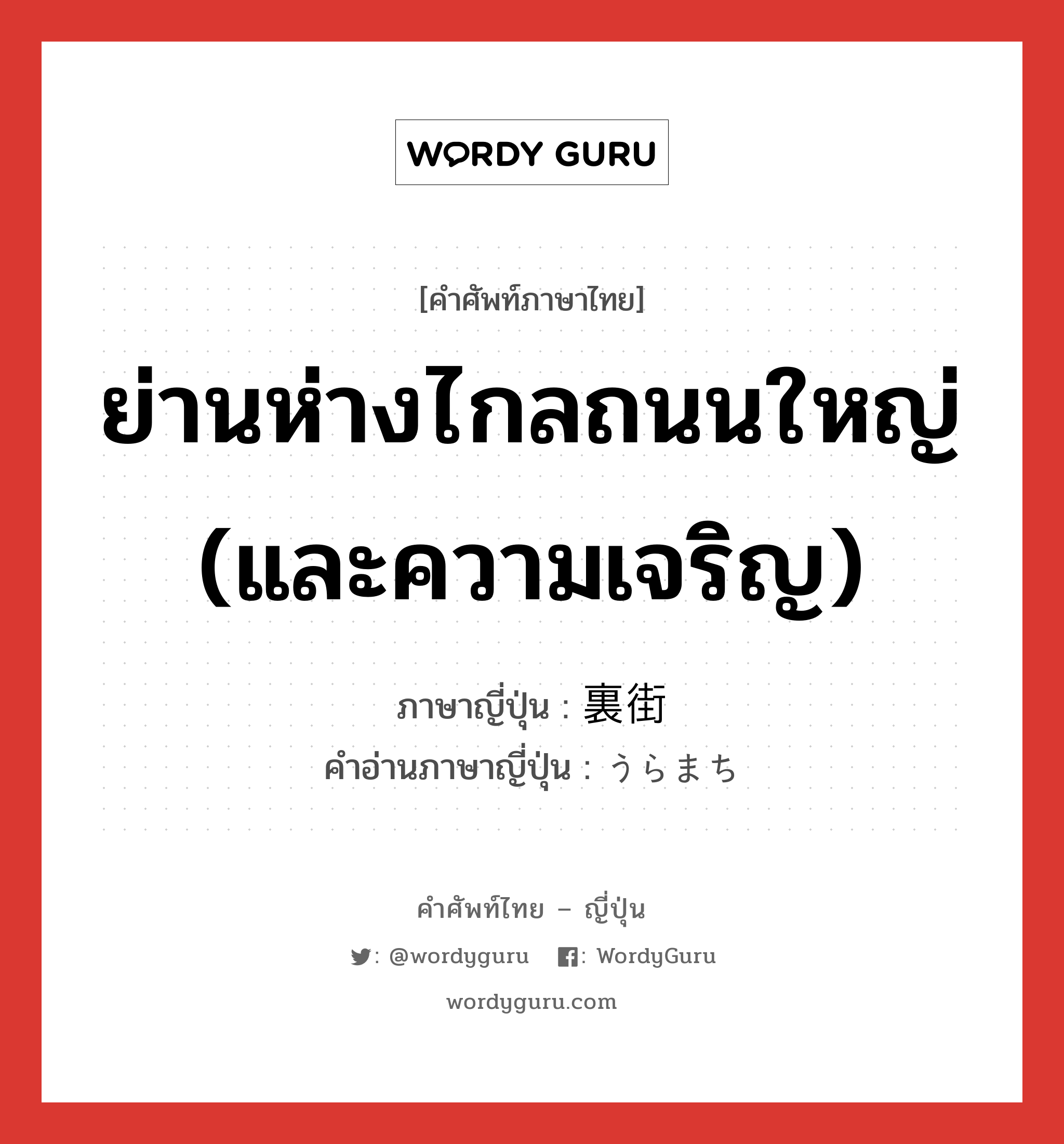 ย่านห่างไกลถนนใหญ่ (และความเจริญ) ภาษาญี่ปุ่นคืออะไร, คำศัพท์ภาษาไทย - ญี่ปุ่น ย่านห่างไกลถนนใหญ่ (และความเจริญ) ภาษาญี่ปุ่น 裏街 คำอ่านภาษาญี่ปุ่น うらまち หมวด n หมวด n