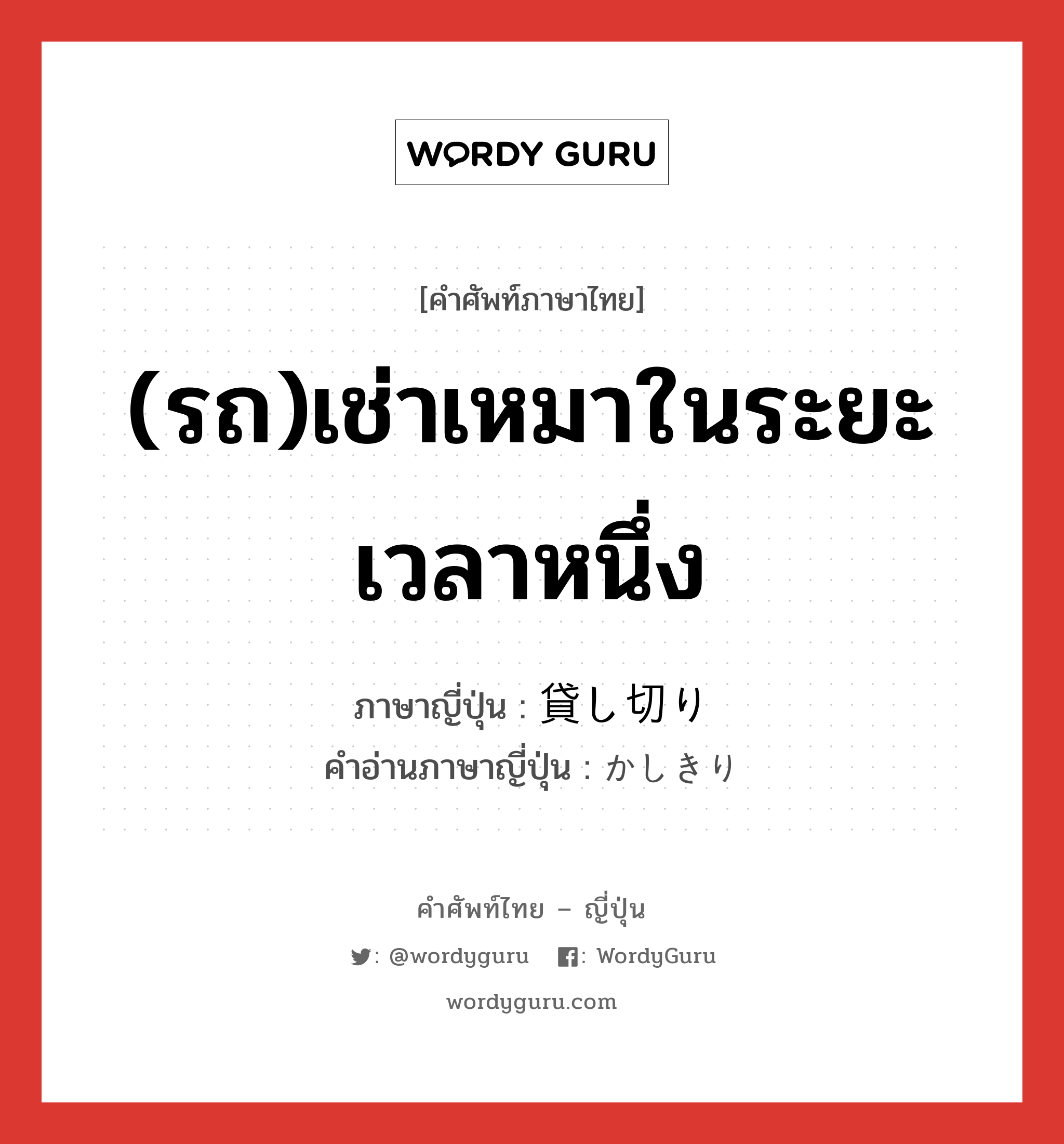 (รถ)เช่าเหมาในระยะเวลาหนึ่ง ภาษาญี่ปุ่นคืออะไร, คำศัพท์ภาษาไทย - ญี่ปุ่น (รถ)เช่าเหมาในระยะเวลาหนึ่ง ภาษาญี่ปุ่น 貸し切り คำอ่านภาษาญี่ปุ่น かしきり หมวด n หมวด n