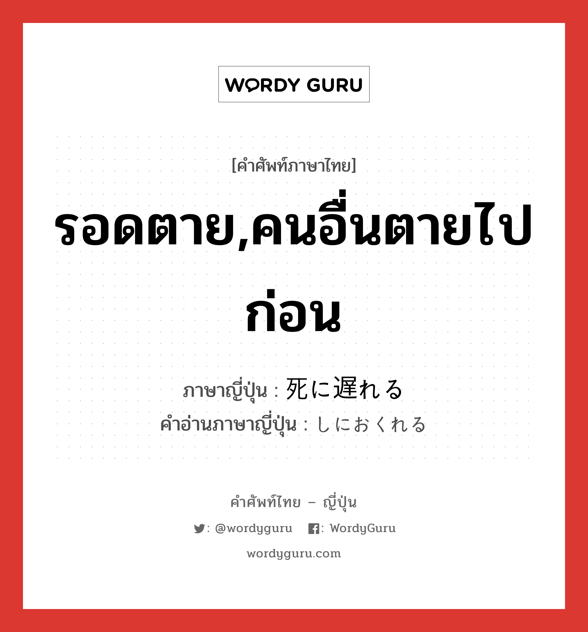 รอดตาย,คนอื่นตายไปก่อน ภาษาญี่ปุ่นคืออะไร, คำศัพท์ภาษาไทย - ญี่ปุ่น รอดตาย,คนอื่นตายไปก่อน ภาษาญี่ปุ่น 死に遅れる คำอ่านภาษาญี่ปุ่น しにおくれる หมวด v หมวด v