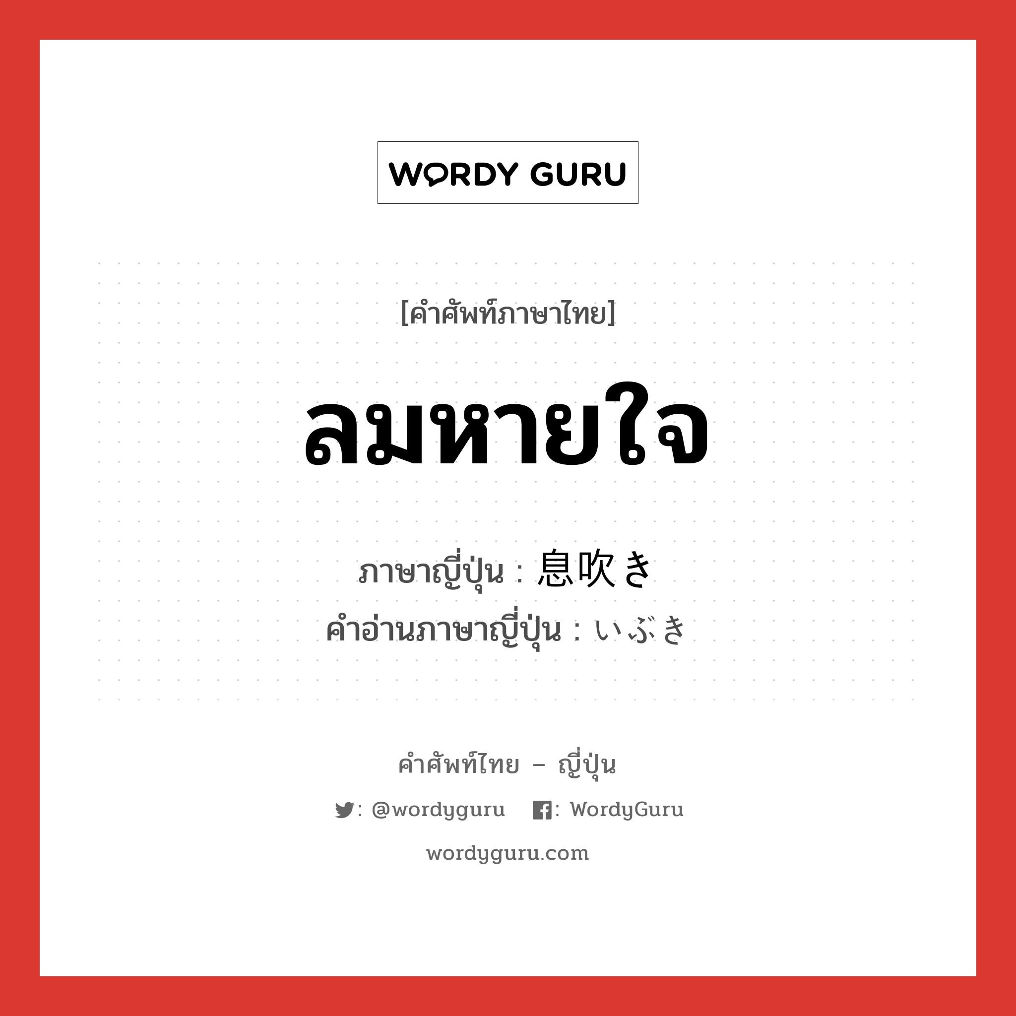 ลมหายใจ ภาษาญี่ปุ่นคืออะไร, คำศัพท์ภาษาไทย - ญี่ปุ่น ลมหายใจ ภาษาญี่ปุ่น 息吹き คำอ่านภาษาญี่ปุ่น いぶき หมวด n หมวด n