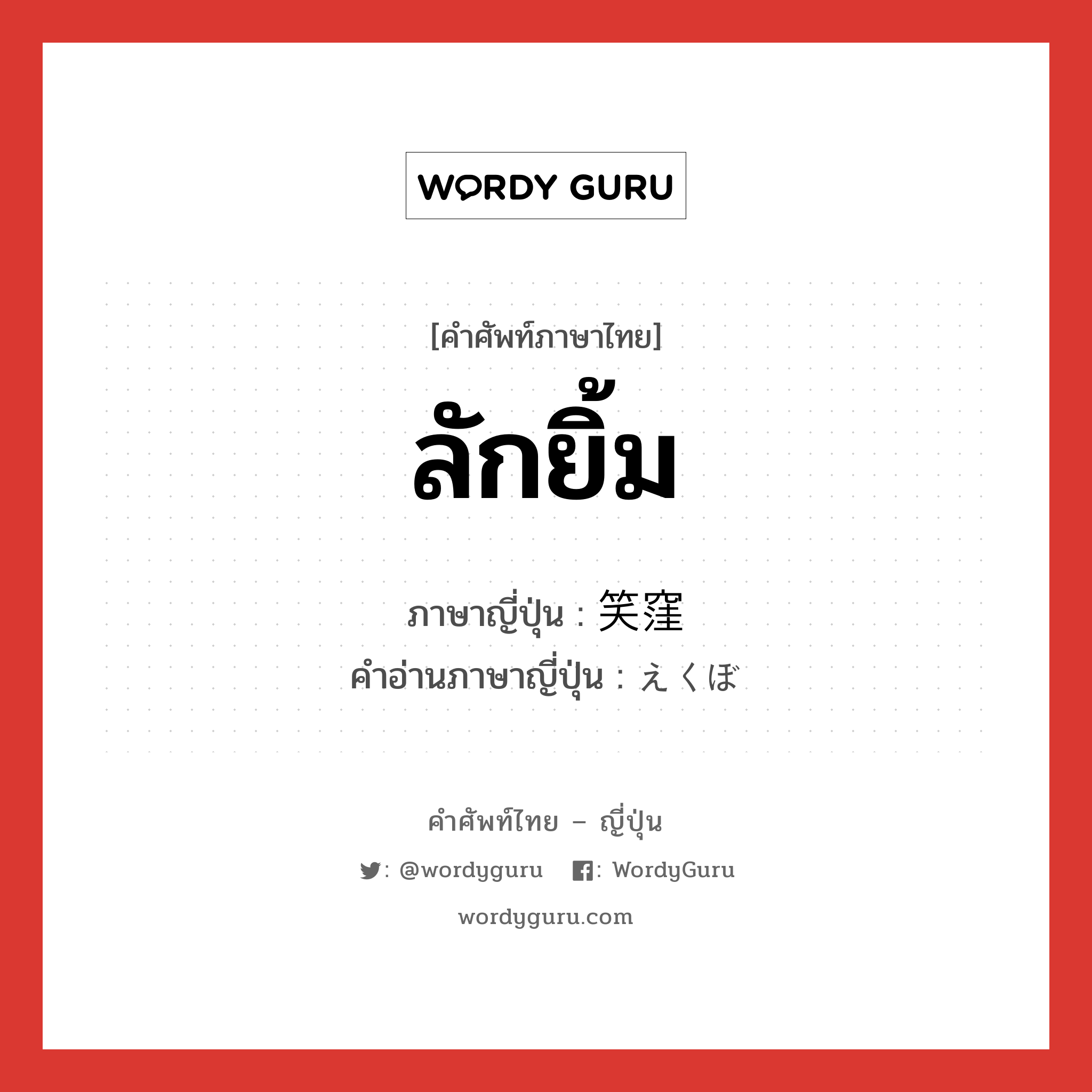 ลักยิ้ม ภาษาญี่ปุ่นคืออะไร, คำศัพท์ภาษาไทย - ญี่ปุ่น ลักยิ้ม ภาษาญี่ปุ่น 笑窪 คำอ่านภาษาญี่ปุ่น えくぼ หมวด n หมวด n