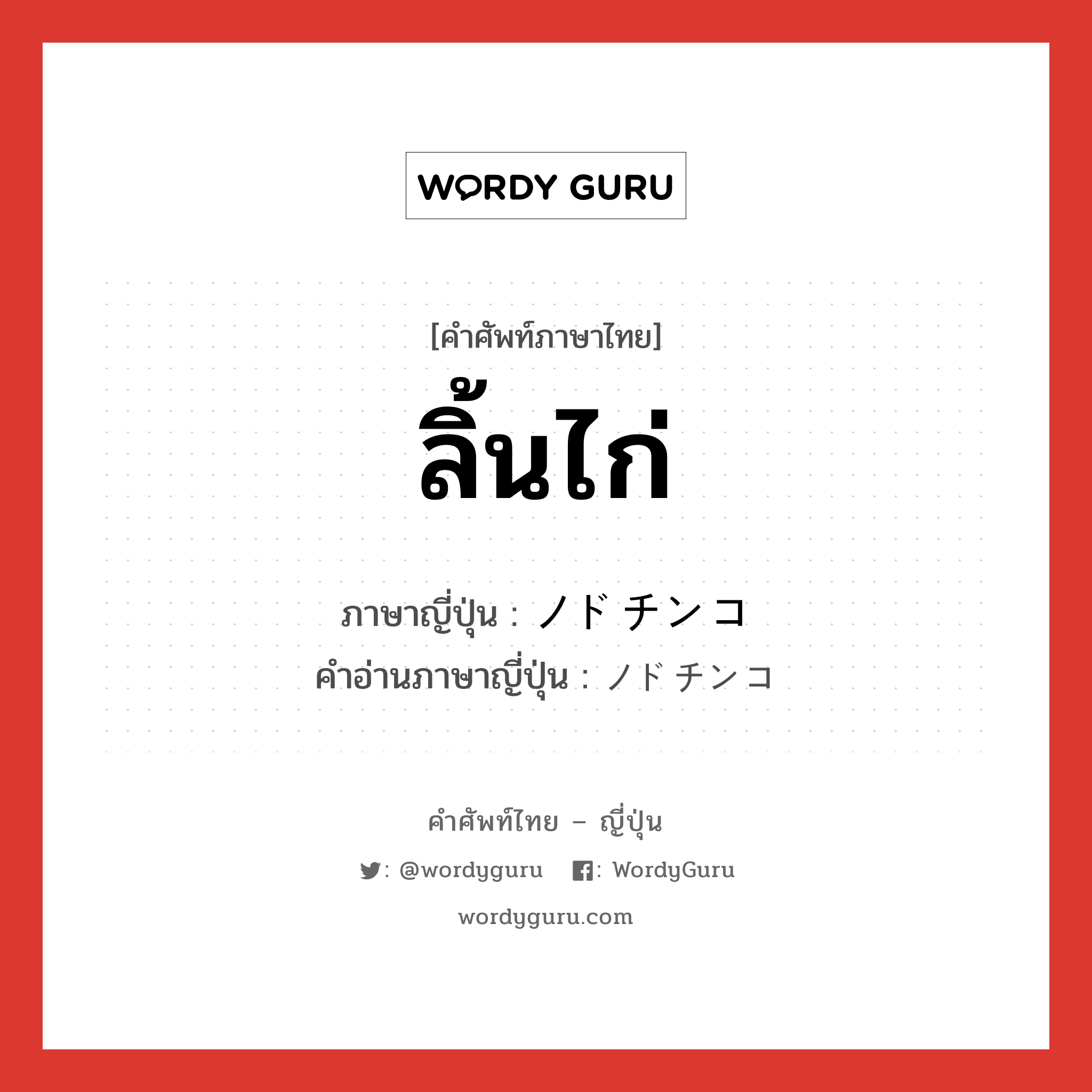 ลิ้นไก่ ภาษาญี่ปุ่นคืออะไร, คำศัพท์ภาษาไทย - ญี่ปุ่น ลิ้นไก่ ภาษาญี่ปุ่น ノドチンコ คำอ่านภาษาญี่ปุ่น ノドチンコ หมวด n หมวด n