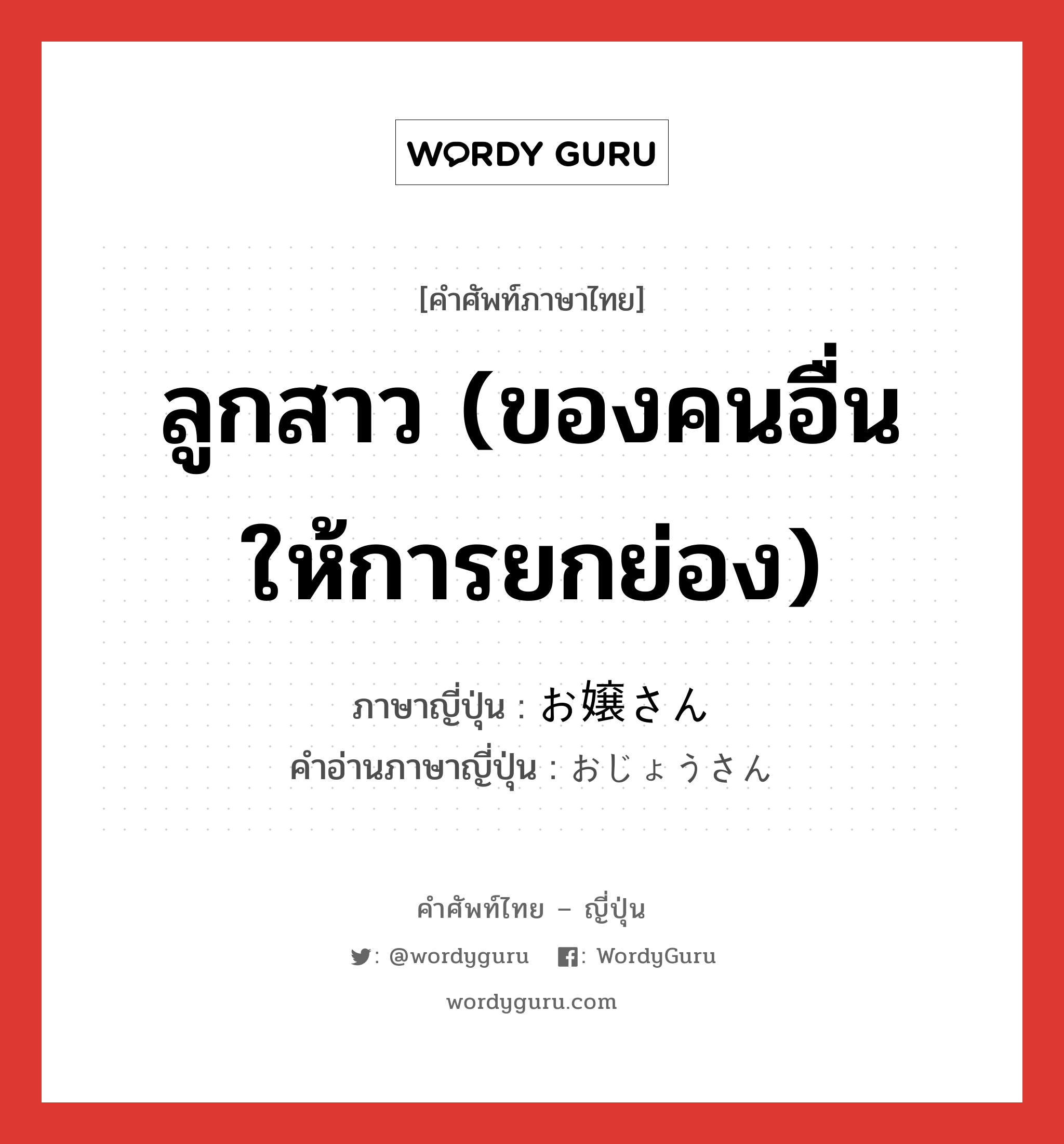 ลูกสาว (ของคนอื่น ให้การยกย่อง) ภาษาญี่ปุ่นคืออะไร, คำศัพท์ภาษาไทย - ญี่ปุ่น ลูกสาว (ของคนอื่น ให้การยกย่อง) ภาษาญี่ปุ่น お嬢さん คำอ่านภาษาญี่ปุ่น おじょうさん หมวด n หมวด n