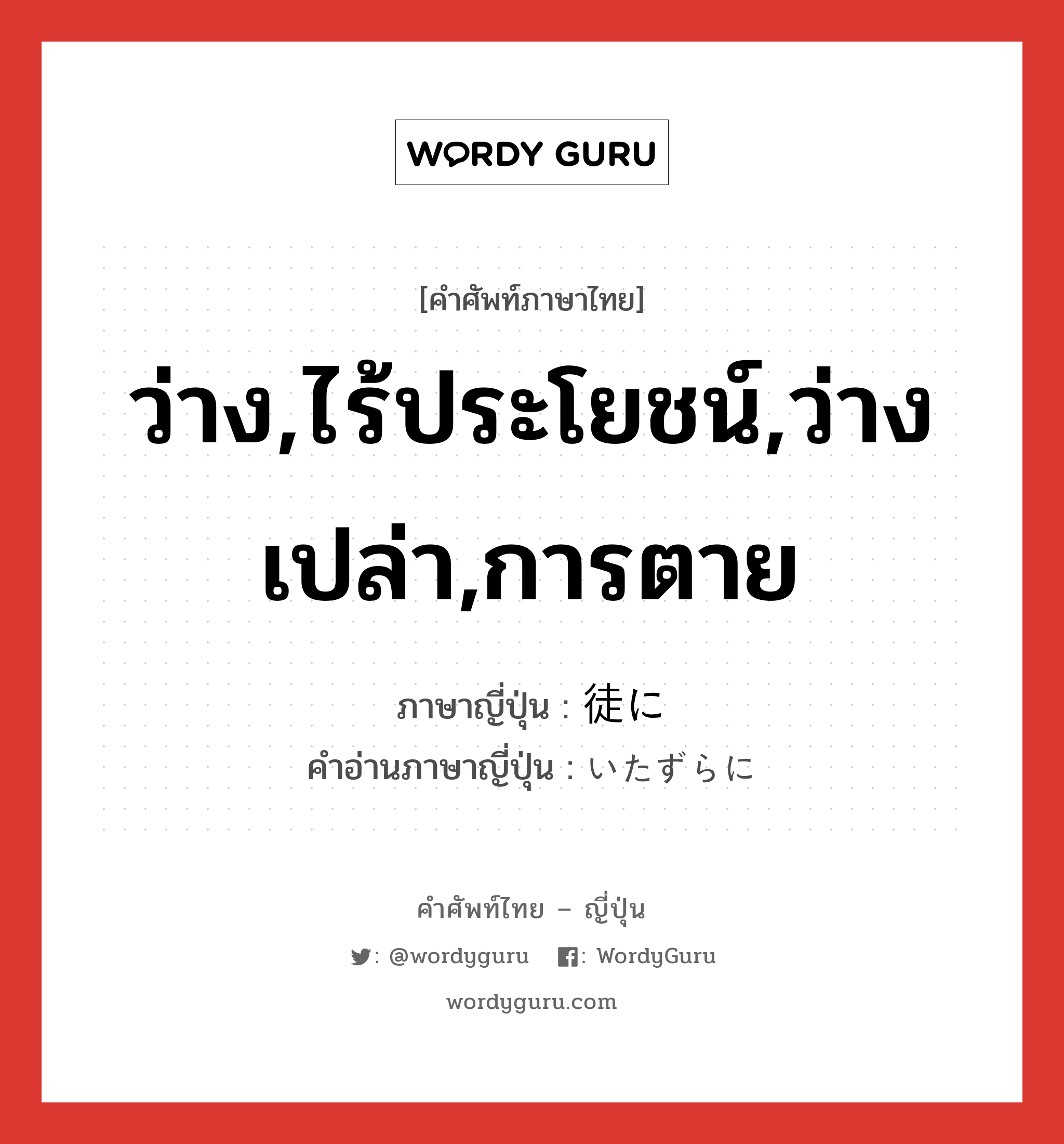 ว่าง,ไร้ประโยชน์,ว่างเปล่า,การตาย ภาษาญี่ปุ่นคืออะไร, คำศัพท์ภาษาไทย - ญี่ปุ่น ว่าง,ไร้ประโยชน์,ว่างเปล่า,การตาย ภาษาญี่ปุ่น 徒に คำอ่านภาษาญี่ปุ่น いたずらに หมวด adv หมวด adv