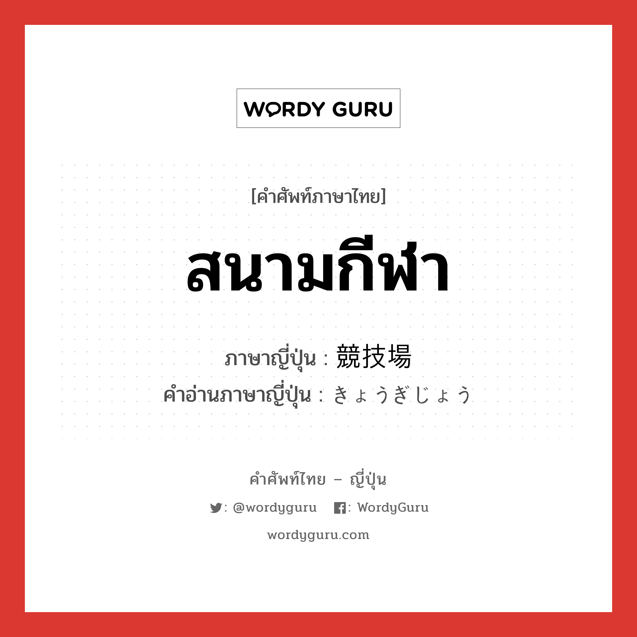 สนามกีฬา ภาษาญี่ปุ่นคืออะไร, คำศัพท์ภาษาไทย - ญี่ปุ่น สนามกีฬา ภาษาญี่ปุ่น 競技場 คำอ่านภาษาญี่ปุ่น きょうぎじょう หมวด n หมวด n